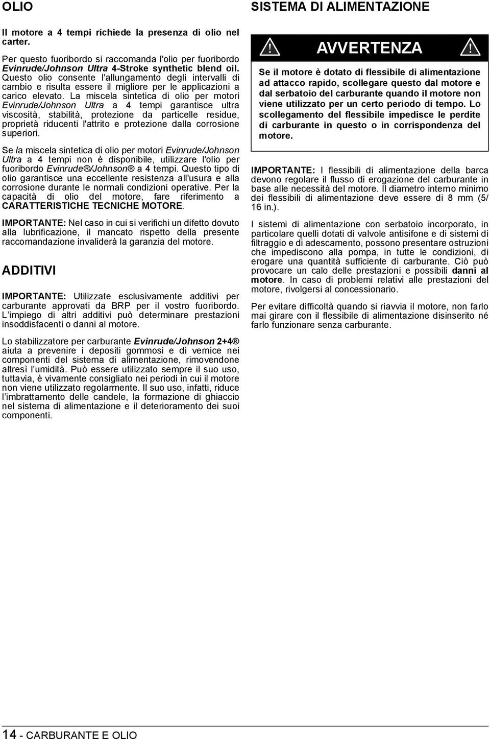 La miscela sintetica di olio per motori Evinrude/Johnson Ultra a 4 tempi garantisce ultra viscosità, stabilità, protezione da particelle residue, proprietà riducenti l'attrito e protezione dalla