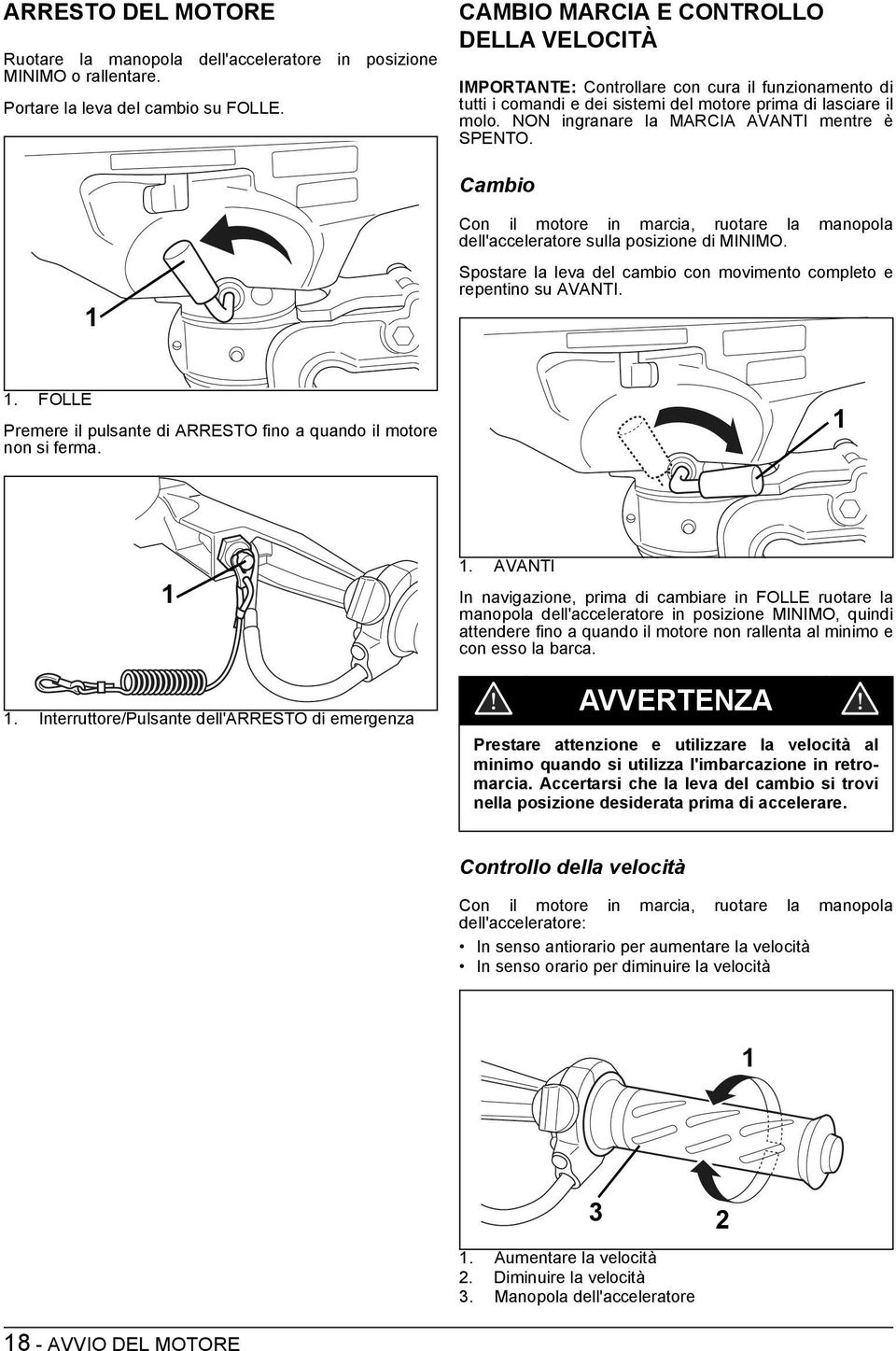 NON ingranare la MARCIA AVANTI mentre è SPENTO. Cambio 1 Con il motore in marcia, ruotare la manopola dell'acceleratore sulla posizione di MINIMO.