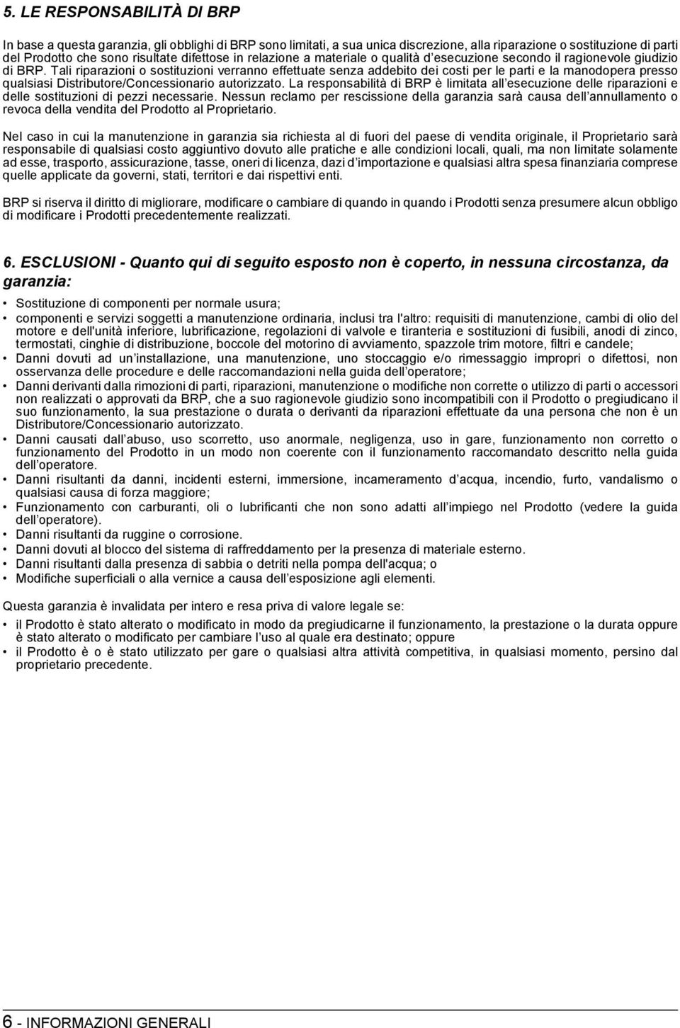 Tali riparazioni o sostituzioni verranno effettuate senza addebito dei costi per le parti e la manodopera presso qualsiasi Distributore/Concessionario autorizzato.