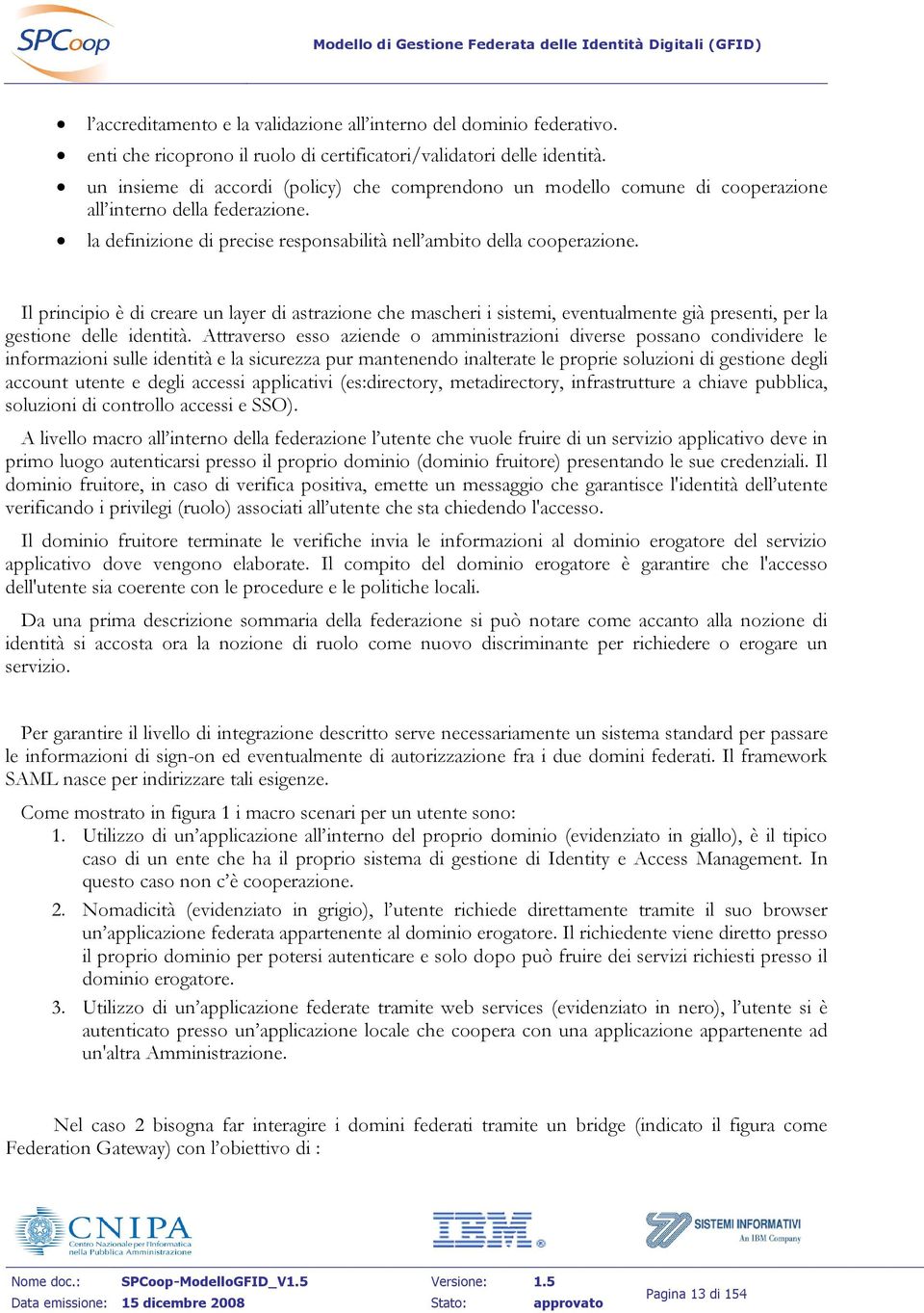 Il principio è di creare un layer di astrazione che mascheri i sistemi, eventualmente già presenti, per la gestione delle identità.