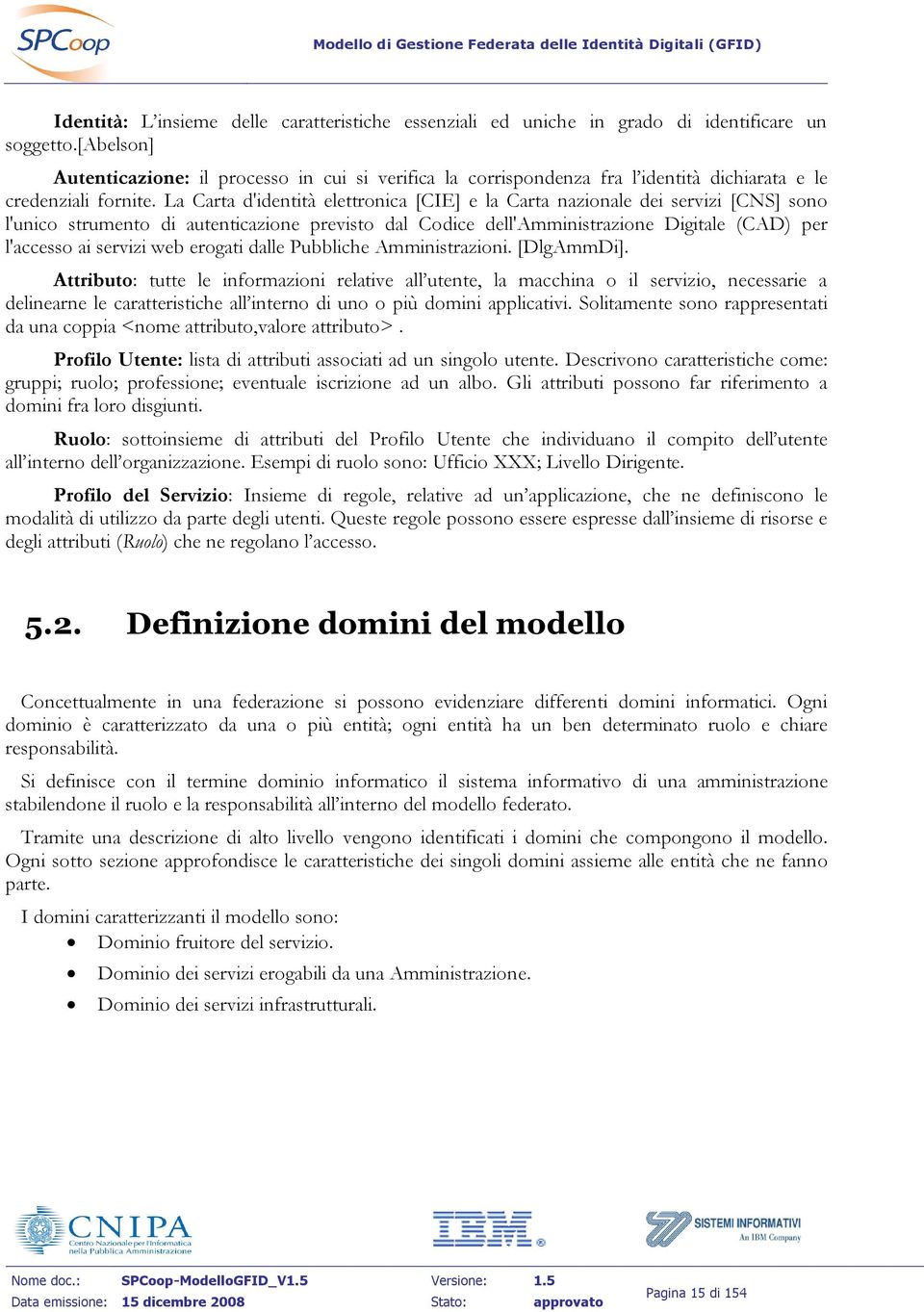 La Carta d'identità elettronica [CIE] e la Carta nazionale dei servizi [CNS] sono l'unico strumento di autenticazione previsto dal Codice dell'amministrazione Digitale (CAD) per l'accesso ai servizi