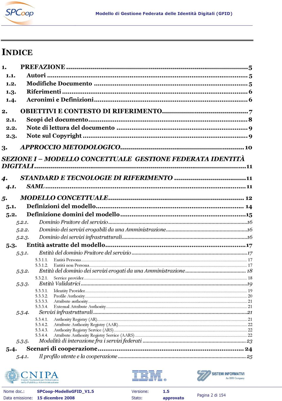 STANDARD E TECNOLOGIE DI RIFERIMENTO...11 4.1. SAML... 11 5. MODELLO CONCETTUALE... 12 5.1. Definizioni del modello... 14 5.2. Definizione domini del modello...15 5.2.1. Dominio Fruitore del servizio.