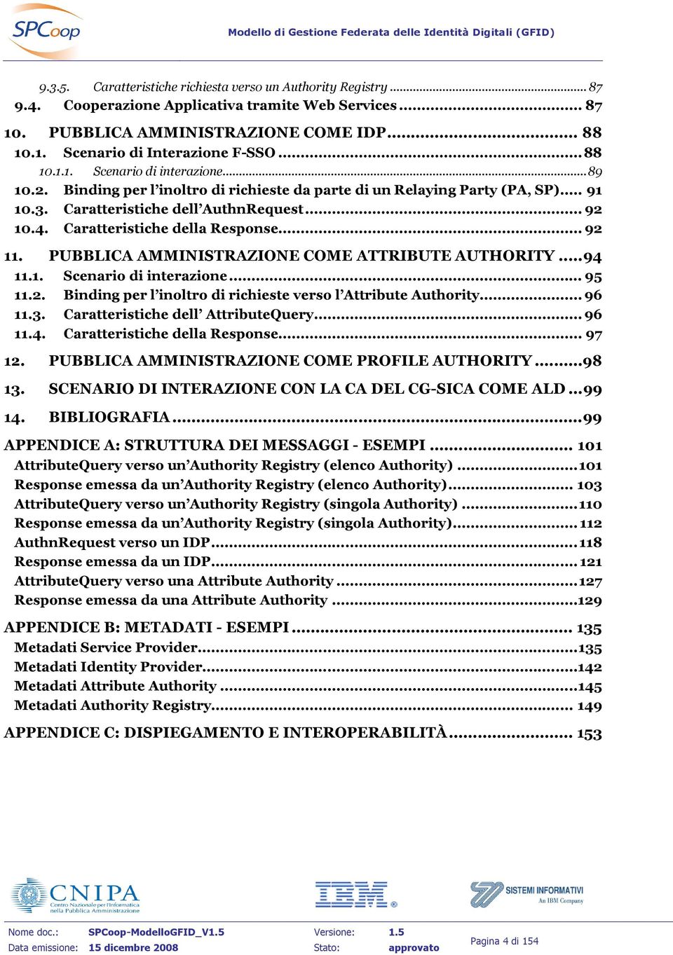 Caratteristiche della Response... 92 11. PUBBLICA AMMINISTRAZIONE COME ATTRIBUTE AUTHORITY...94 11.1. Scenario di interazione... 95 11.2. Binding per l inoltro di richieste verso l Attribute Authority.