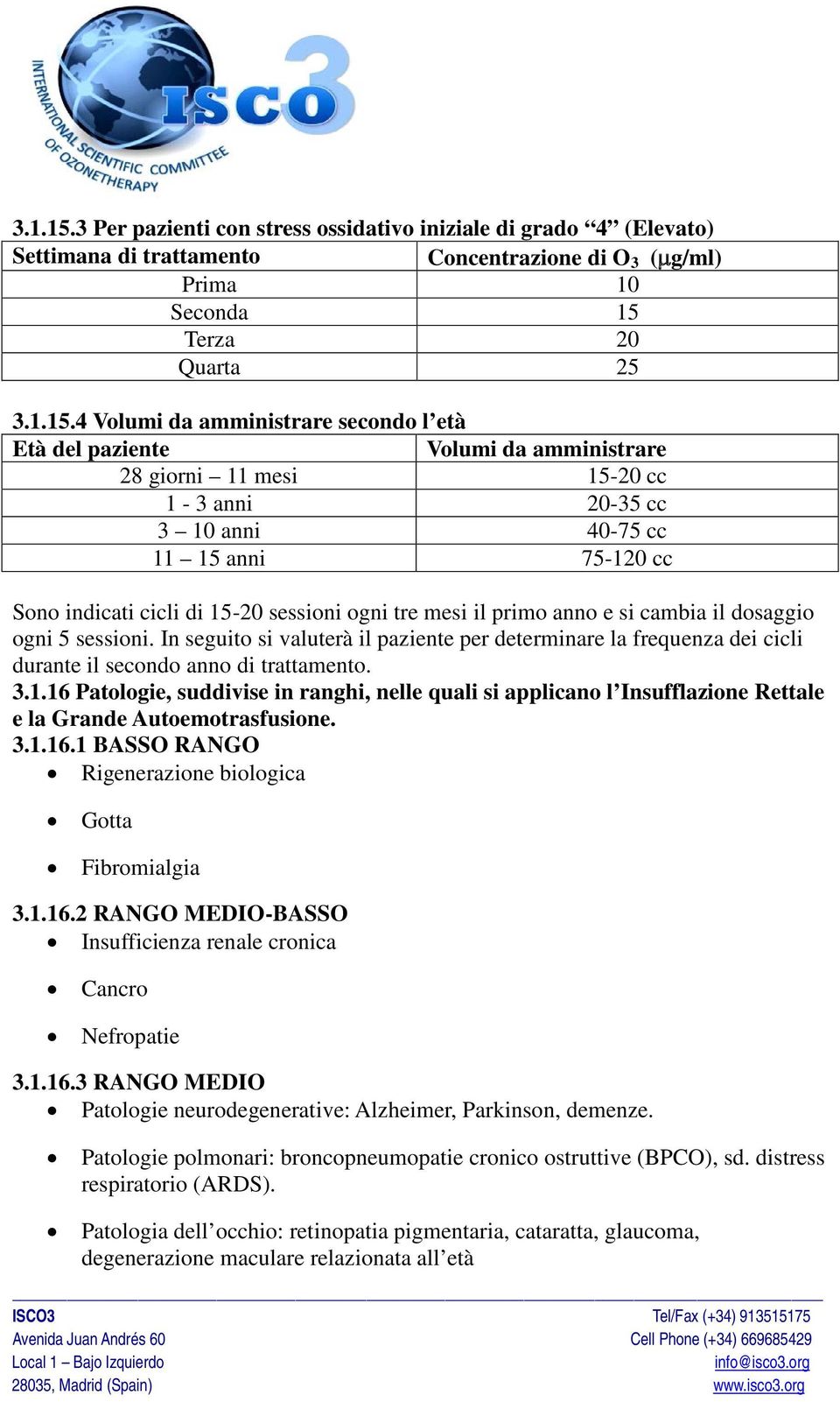 Età del paziente Volumi da amministrare 28 giorni 11 mesi 15-20 cc 1-3 anni 20-35 cc 3 10 anni 40-75 cc 11 15 anni 75-120 cc Sono indicati cicli di 15-20 sessioni ogni tre mesi il primo anno e si