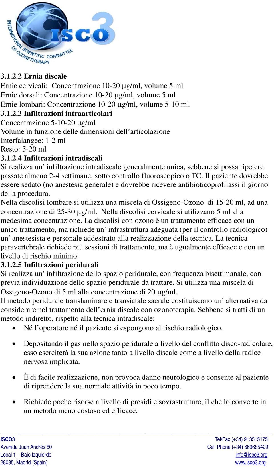 Il paziente dovrebbe essere sedato (no anestesia generale) e dovrebbe ricevere antibioticoprofilassi il giorno della procedura.