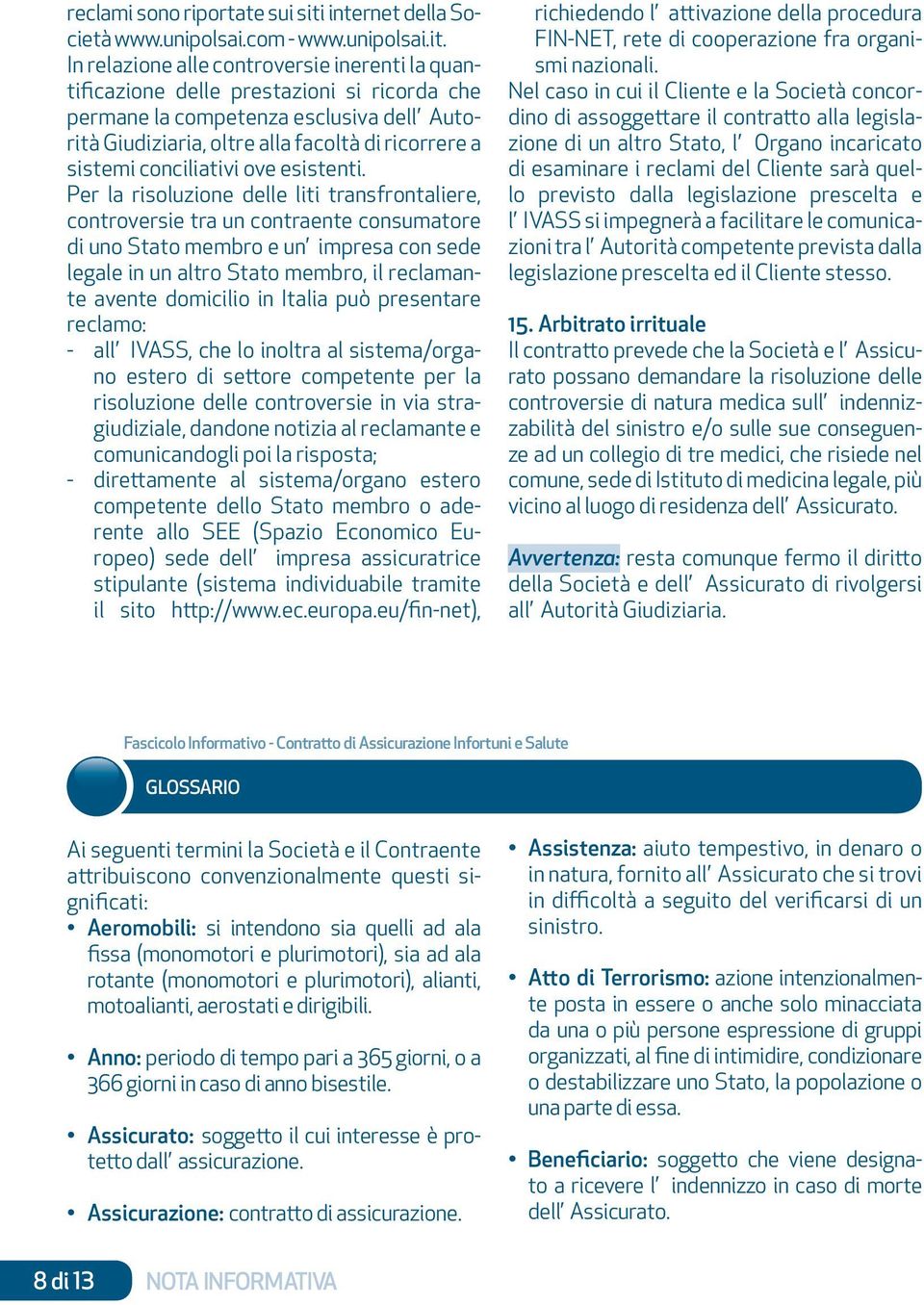 In relazione alle controversie inerenti la quantificazione delle prestazioni si ricorda che permane la competenza esclusiva dell Autorità Giudiziaria, oltre alla facoltà di ricorrere a sistemi