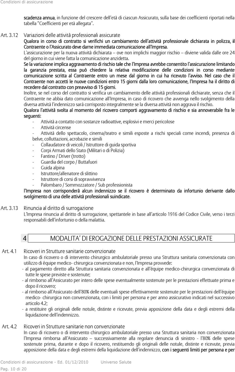 13 Variazioni delle attività professionali assicurate Qualora in corso di contratto si verifichi un cambiamento dell attività professionale dichiarata in polizza, il Contraente o l Assicurato deve