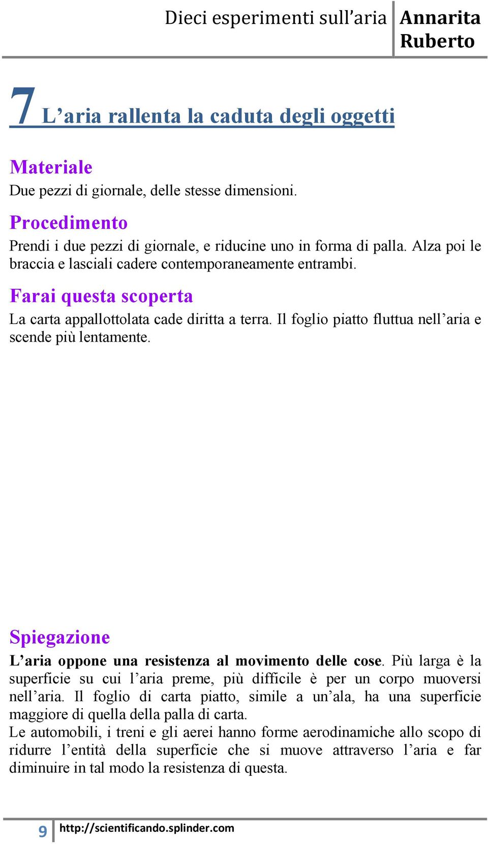 L aria oppone una resistenza al movimento delle cose. Più larga è la superficie su cui l aria preme, più difficile è per un corpo muoversi nell aria.