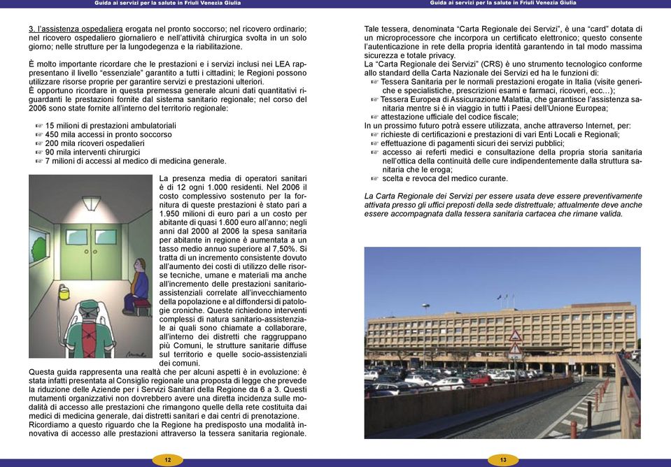 È molto importante ricordare che le prestazioni e i servizi inclusi nei LEA rappresentano il livello essenziale garantito a tutti i cittadini; le Regioni possono utilizzare risorse proprie per