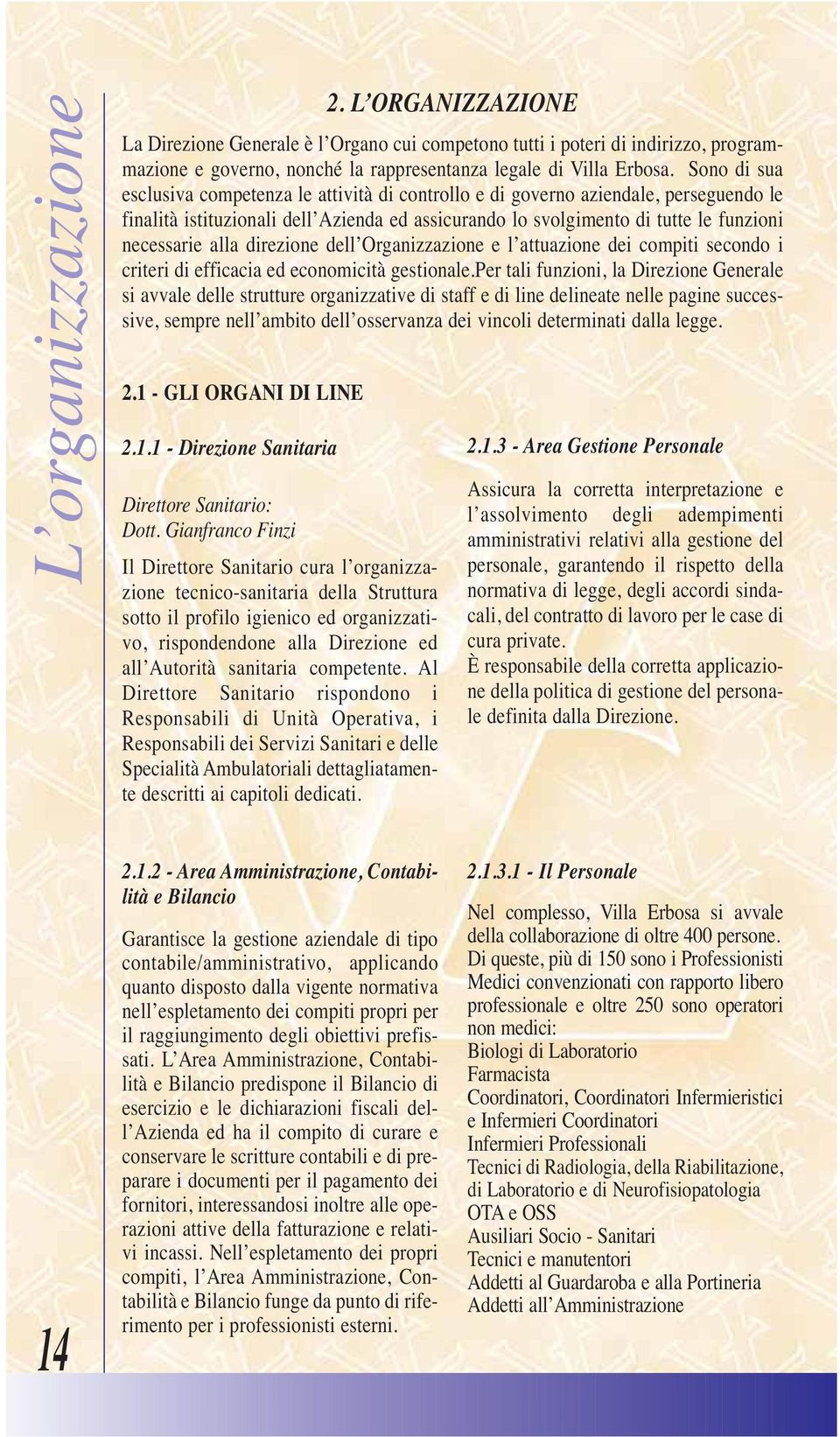 competente. Al Direttore Sanitario rispondono i Responsabili di Unità Operativa, i Responsabili dei Servizi Sanitari e delle Specialità Ambulatoriali dettagliatamente descritti ai capitoli dedicati.