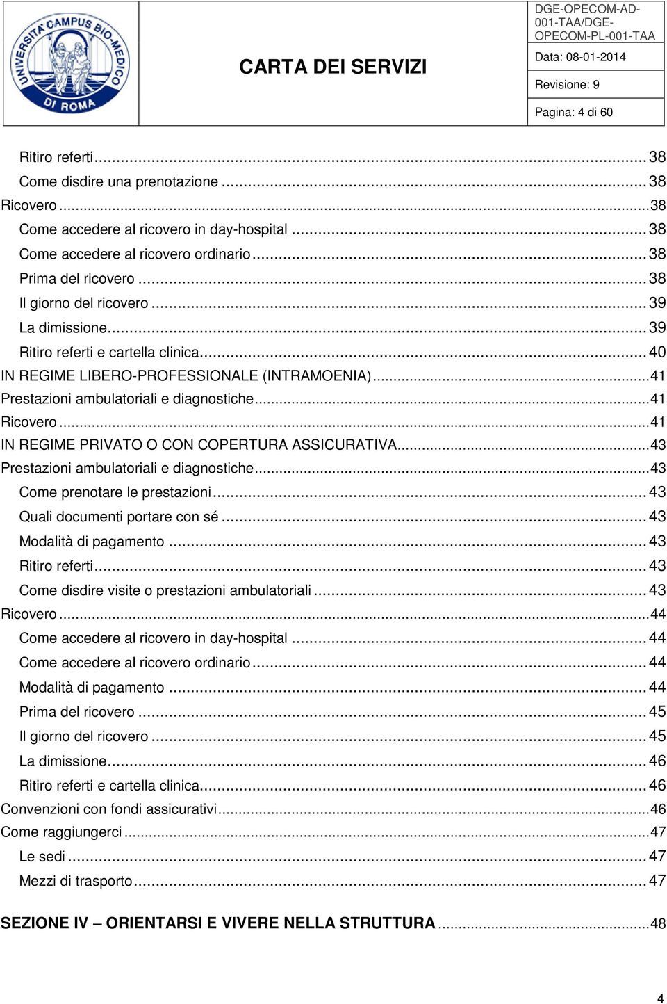 .. 41 IN REGIME PRIVATO O CON COPERTURA ASSICURATIVA... 43 Prestazioni ambulatoriali e diagnostiche... 43 Come prenotare le prestazioni... 43 Quali documenti portare con sé... 43 Modalità di pagamento.