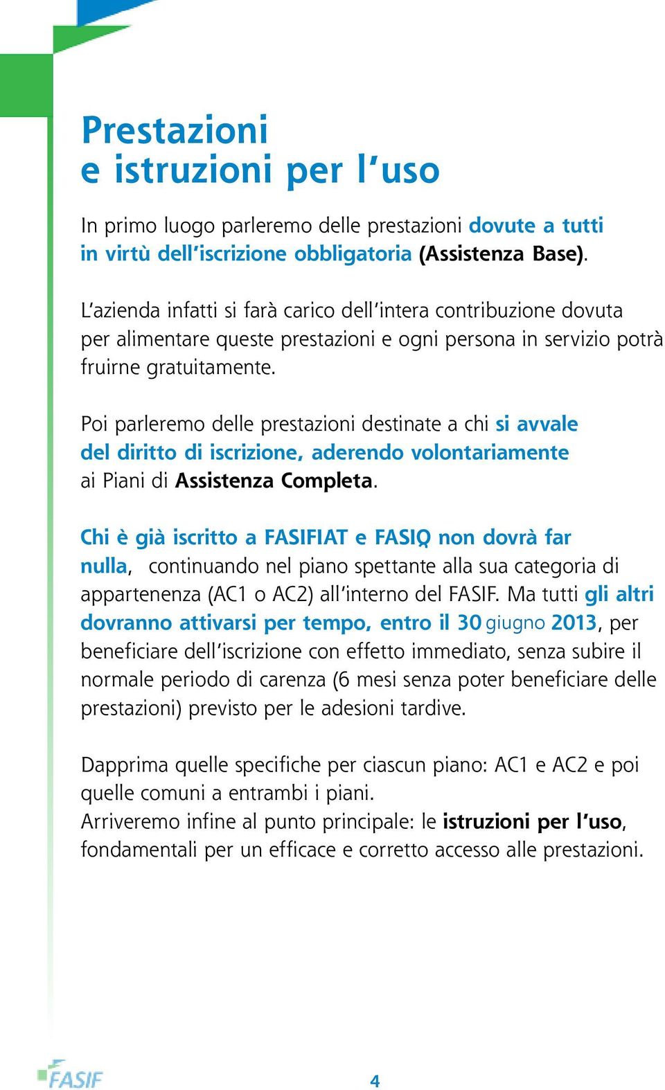 Poi parleremo delle prestazioni destinate a chi si avvale del diritto di iscrizione, aderendo volontariamente ai Piani di Assistenza Completa.