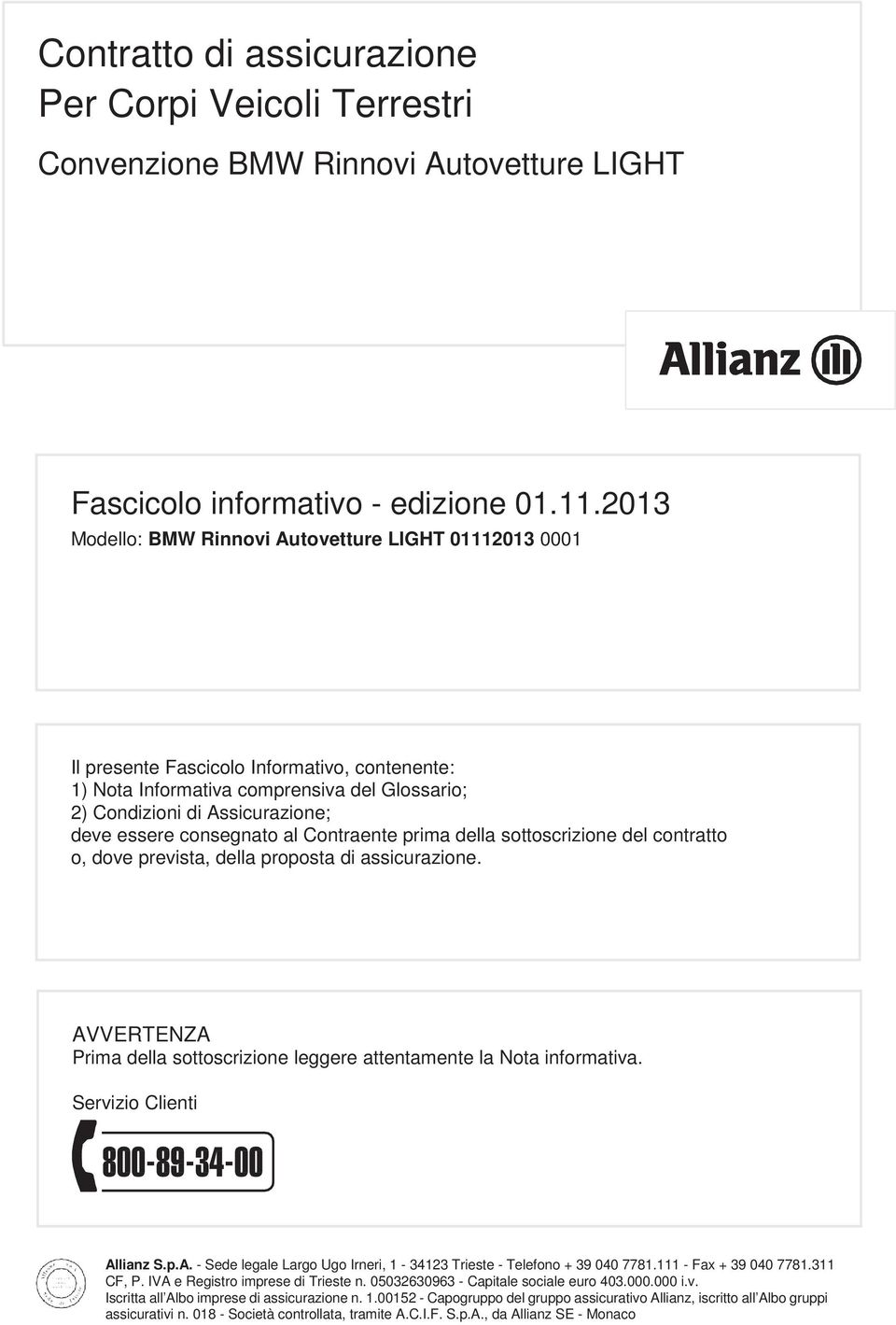 consegnato al Contraente prima della sottoscrizione del contratto o, dove prevista, della proposta di assicurazione. AVVERTENZA Prima della sottoscrizione leggere attentamente la Nota informativa.