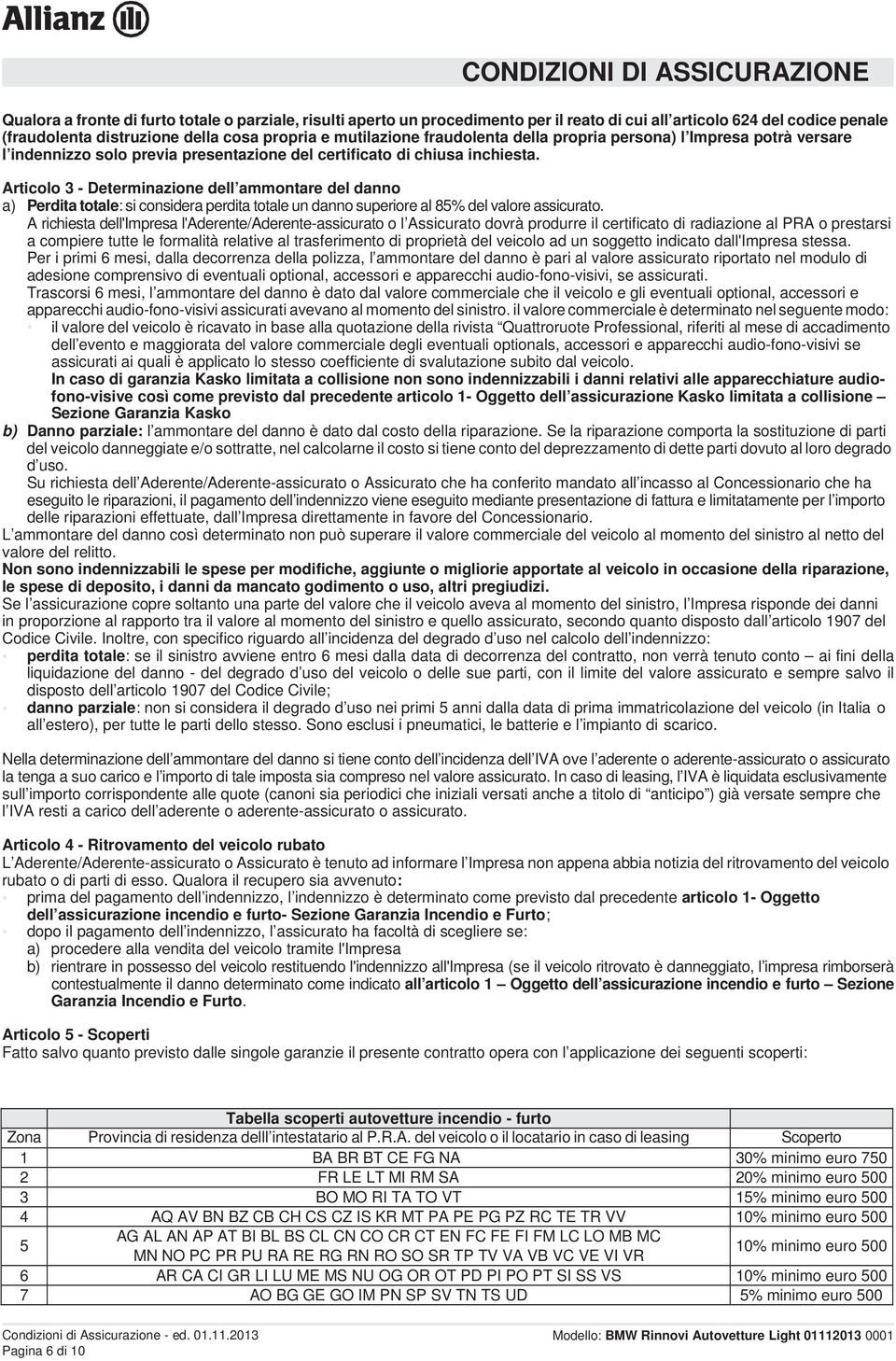 Articolo 3 - Determinazione dell ammontare del danno a) Perdita totale: si considera perdita totale un danno superiore al 85% del valore assicurato.