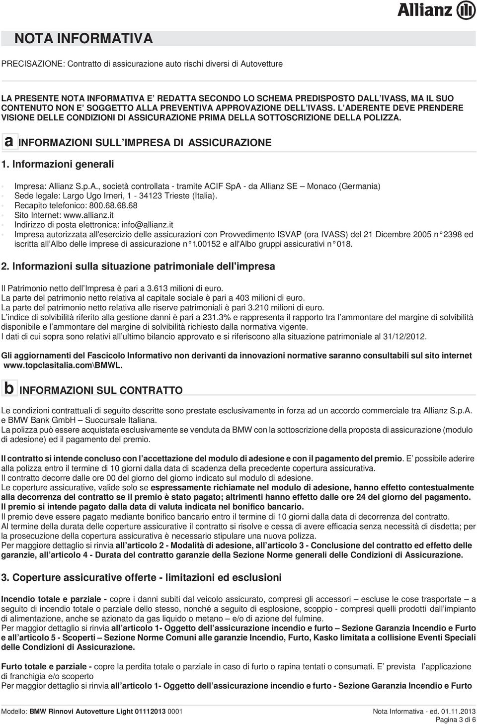 a INFORMAZIONI SULL IMPRESA DI ASSICURAZIONE 1. Informazioni generali Impresa: Allianz S.p.A., società controllata - tramite ACIF SpA - da Allianz SE Monaco (Germania) Sede legale: Largo Ugo Irneri, 1-34123 Trieste (Italia).