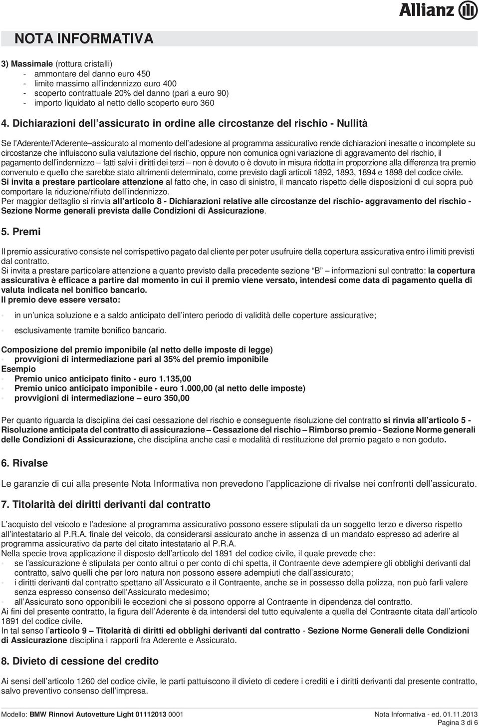 Dichiarazioni dell assicurato in ordine alle circostanze del rischio - Nullità Se l Aderente/l Aderente assicurato al momento dell adesione al programma assicurativo rende dichiarazioni inesatte o