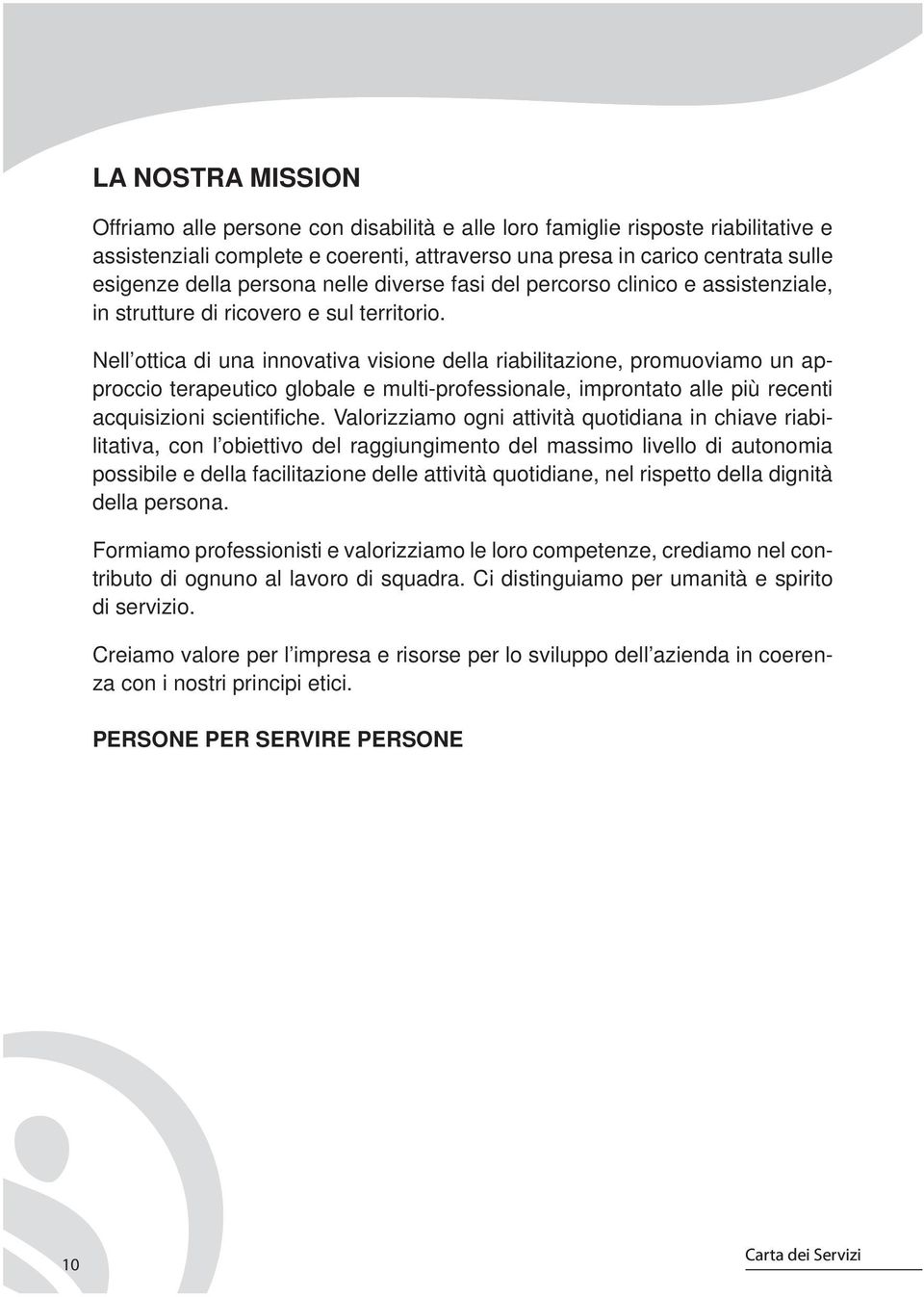 Nell ottica di una innovativa visione della riabilitazione, promuoviamo un approccio terapeutico globale e multi-professionale, improntato alle più recenti acquisizioni scientifiche.