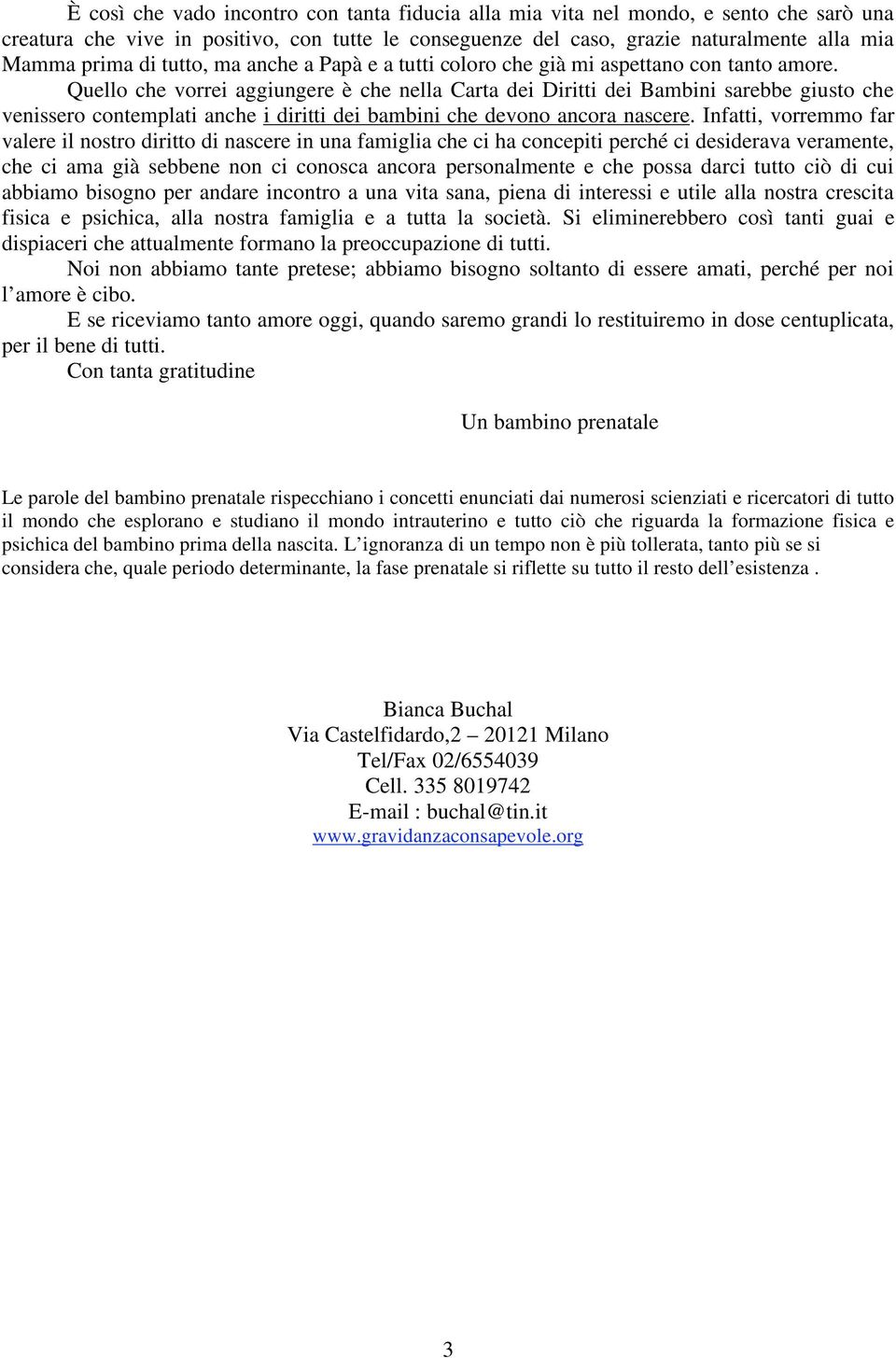 Quello che vorrei aggiungere è che nella Carta dei Diritti dei Bambini sarebbe giusto che venissero contemplati anche i diritti dei bambini che devono ancora nascere.