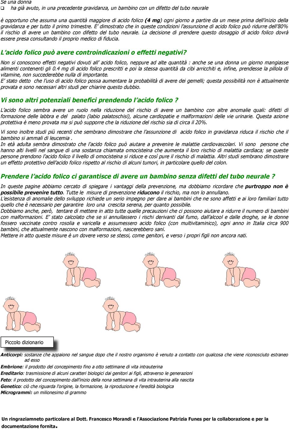 E dimostrato che in queste condizioni l assunzione di acido folico può ridurre dell 80% il rischio di avere un bambino con difetto del tubo neurale.