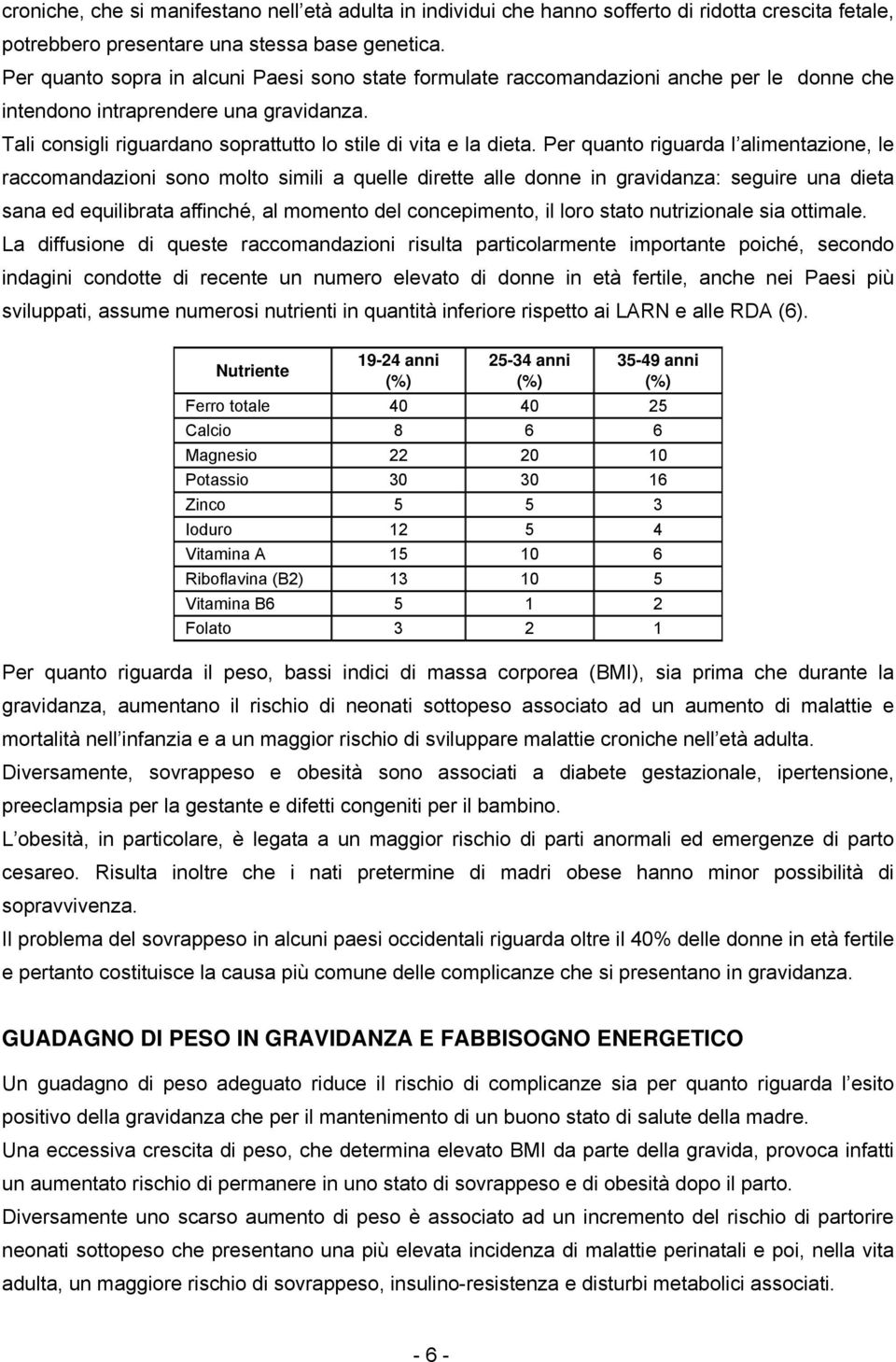 Per quanto riguarda l alimentazione, le raccomandazioni sono molto simili a quelle dirette alle donne in gravidanza: seguire una dieta sana ed equilibrata affinché, al momento del concepimento, il