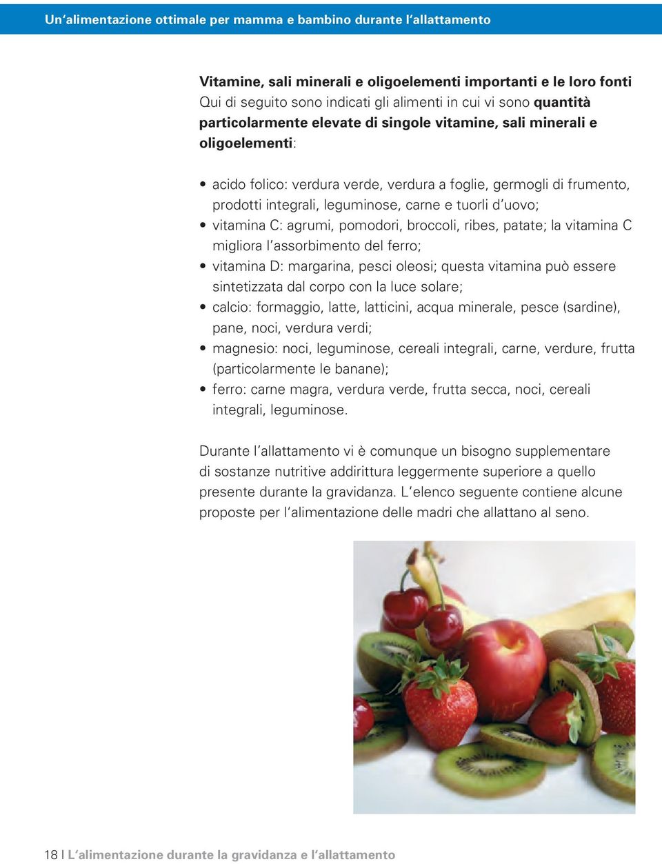 tuorli d uovo; vitamina C: agrumi, pomodori, broccoli, ribes, patate; la vitamina C migliora l assorbimento del ferro; vitamina D: margarina, pesci oleosi; questa vitamina può essere sintetizzata dal