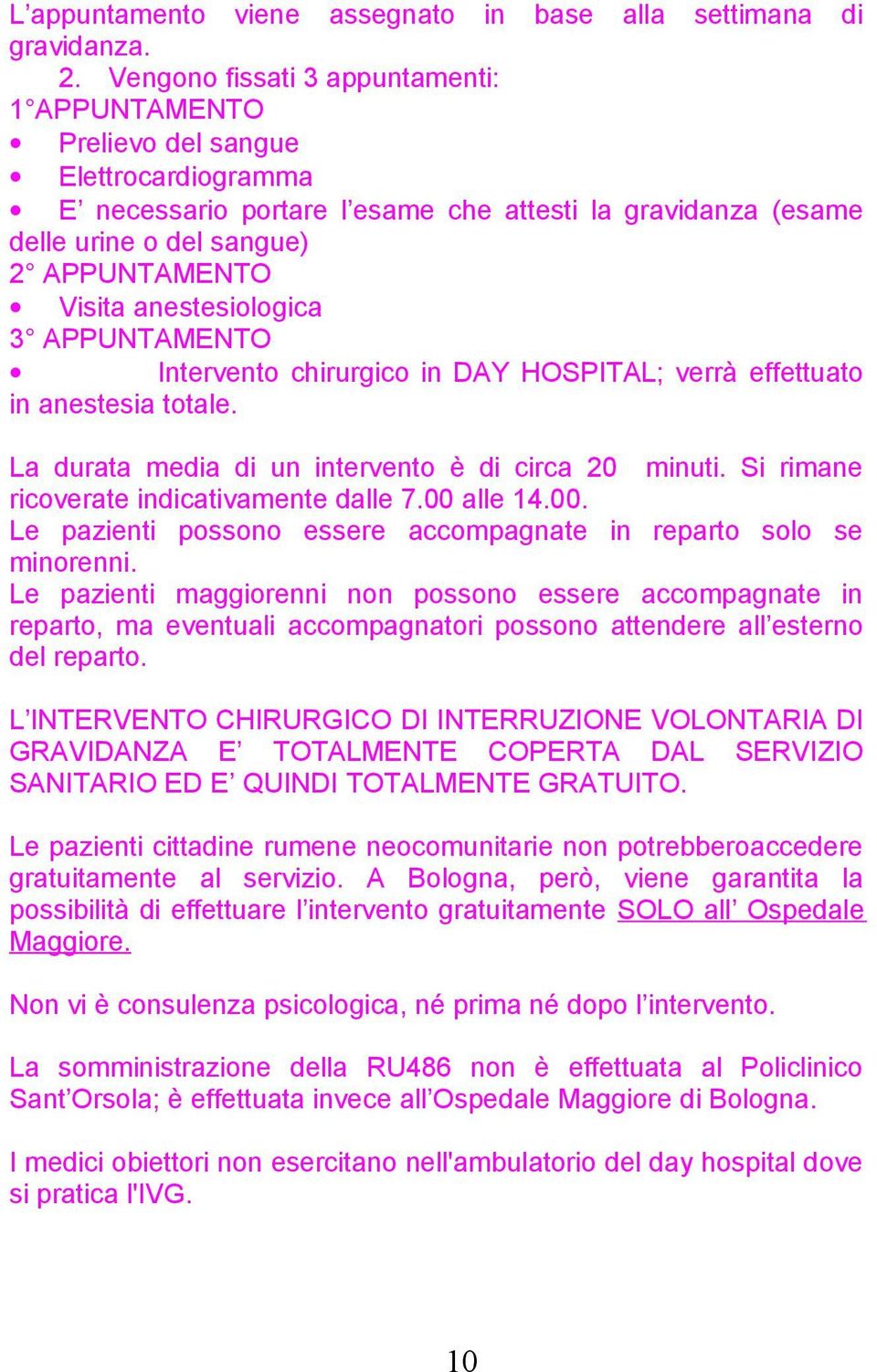 anestesiologica 3 APPUNTAMENTO Intervento chirurgico in DAY HOSPITAL; verrà effettuato in anestesia totale. La durata media di un intervento è di circa 20 minuti.