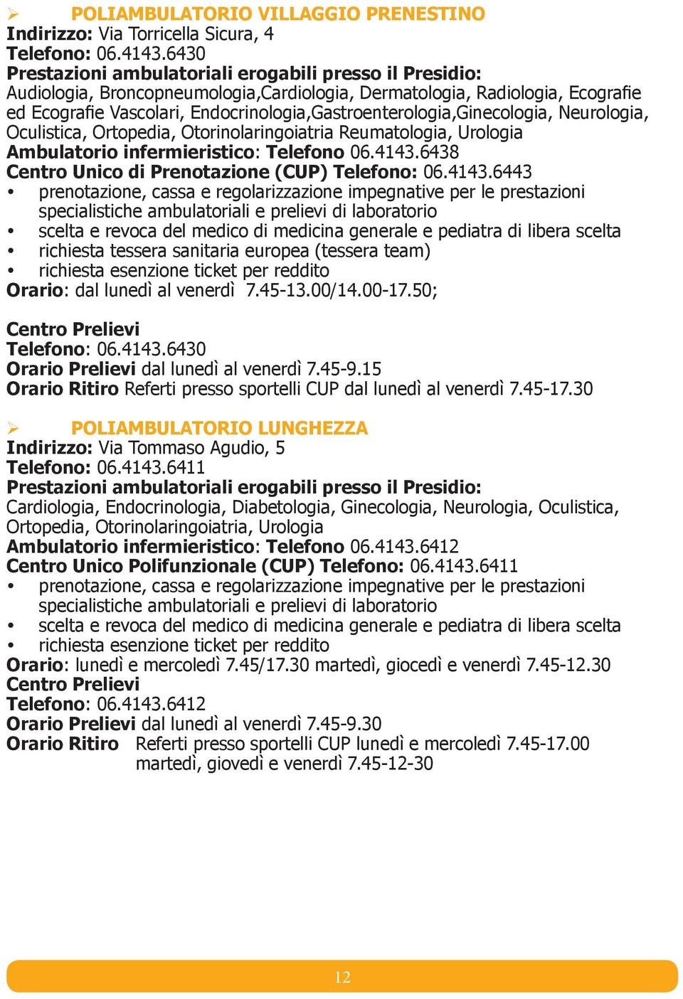 Endocrinologia,Gastroenterologia,Ginecologia, Neurologia, Oculistica, Ortopedia, Otorinolaringoiatria Reumatologia, Urologia Ambulatorio infermieristico: Telefono 06.4143.