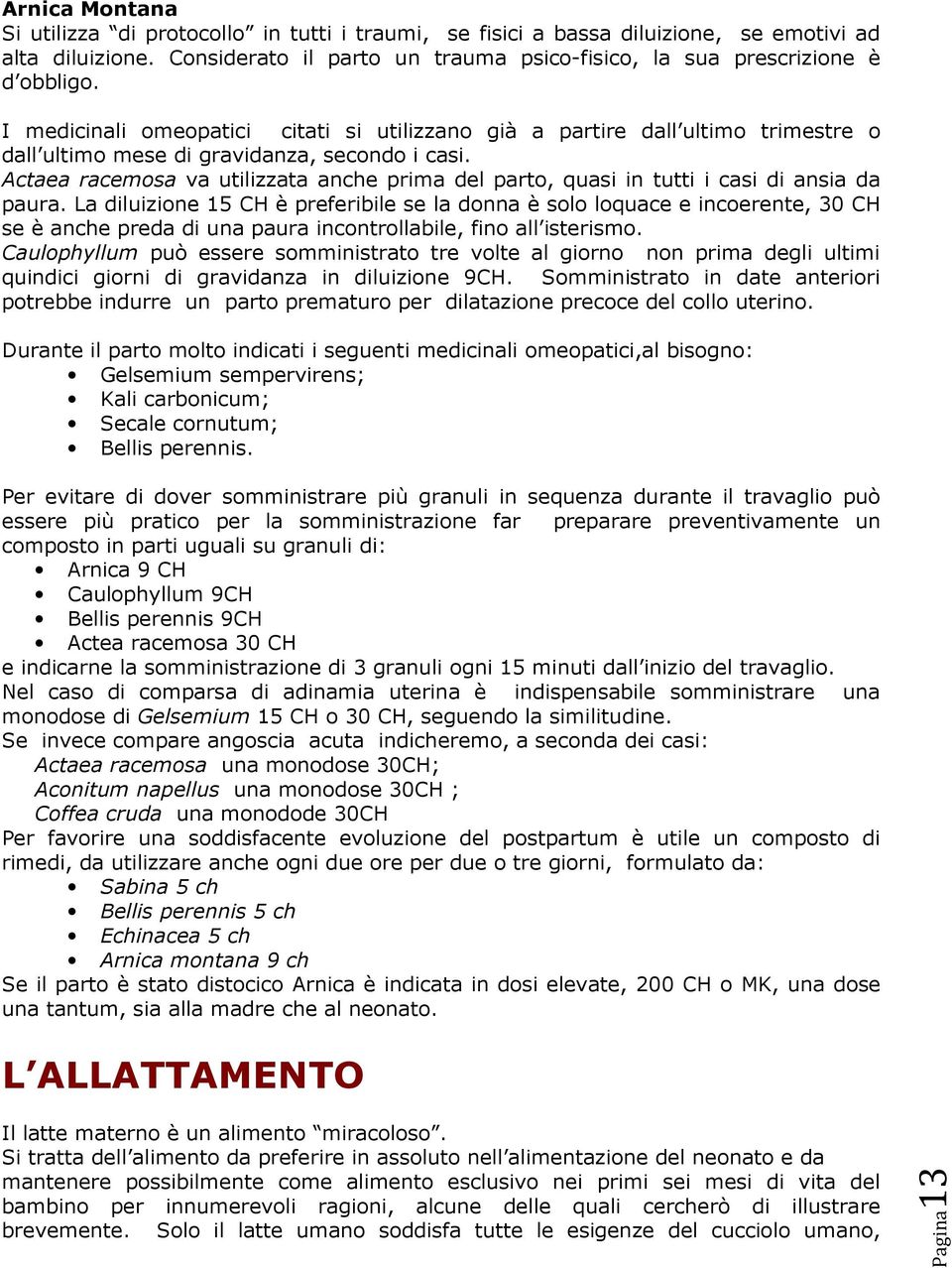 Actaea racemosa va utilizzata anche prima del parto, quasi in tutti i casi di ansia da paura.