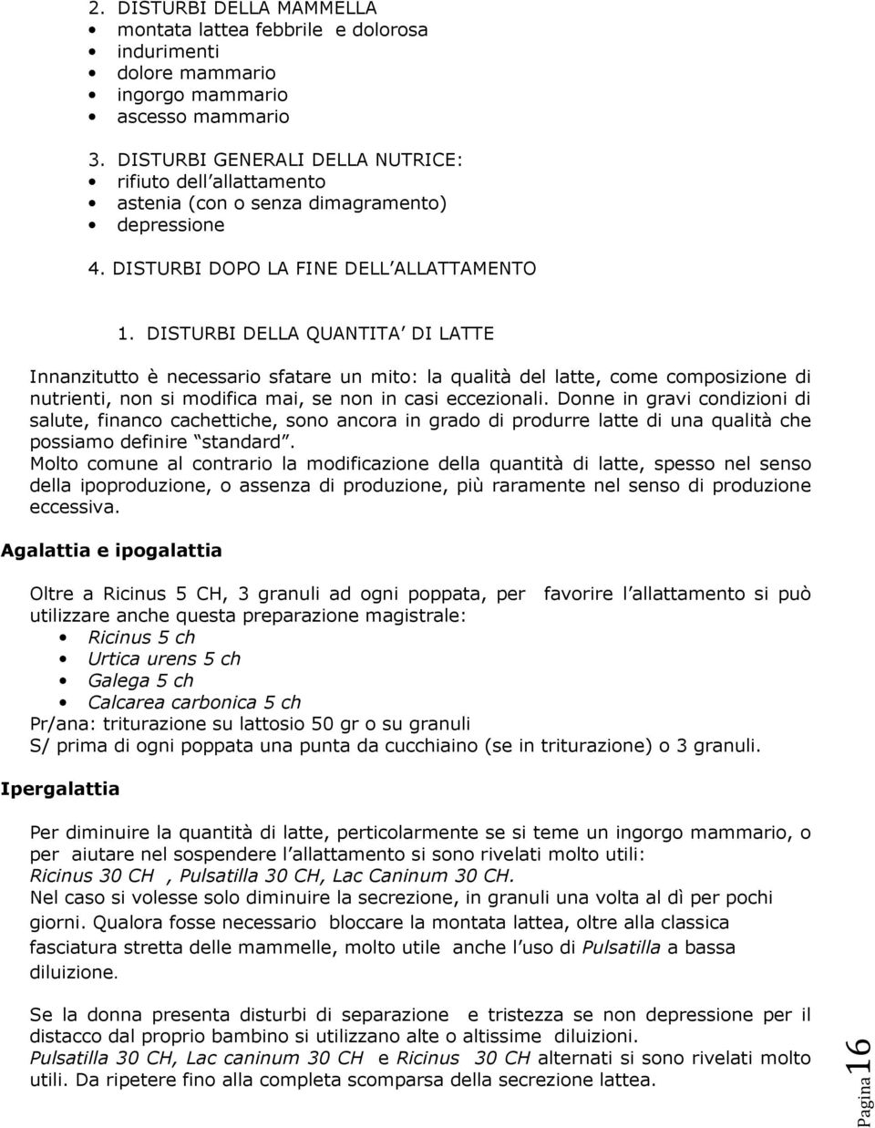 DISTURBI DELLA QUANTITA DI LATTE Innanzitutto è necessario sfatare un mito: la qualità del latte, come composizione di nutrienti, non si modifica mai, se non in casi eccezionali.