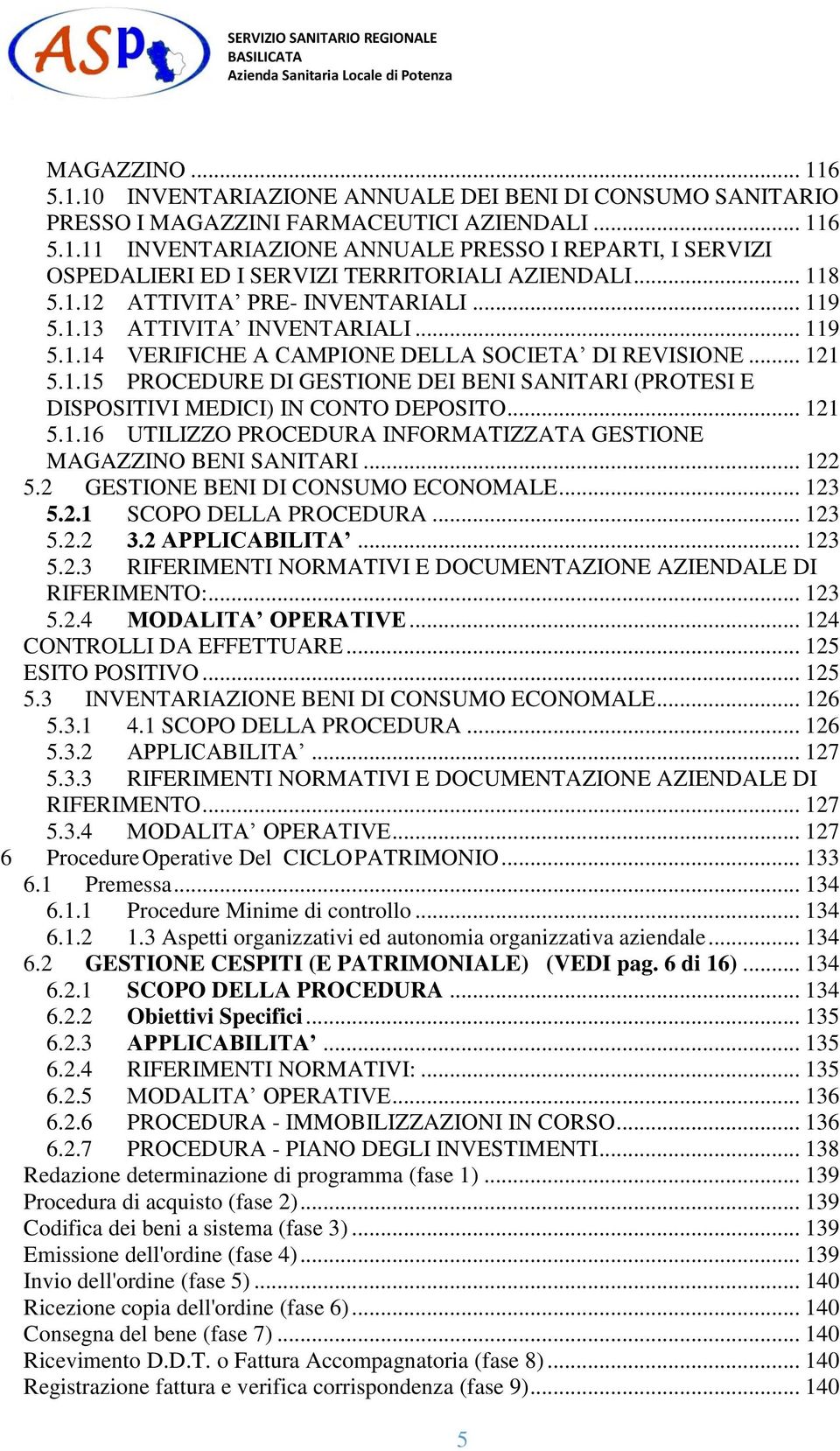 .. 121 5.1.16 UTILIZZO PROCEDURA INFORMATIZZATA GESTIONE MAGAZZINO BENI SANITARI... 122 5.2 GESTIONE BENI DI CONSUMO ECONOMALE... 123 5.2.1 SCOPO DELLA PROCEDURA... 123 5.2.2 3.2 APPLICABILITA... 123 5.2.3 RIFERIMENTI NORMATIVI E DOCUMENTAZIONE AZIENDALE DI RIFERIMENTO:.