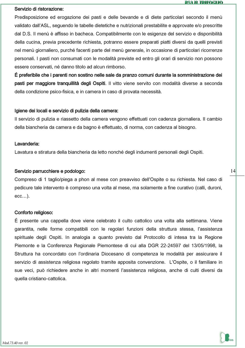 Compatibilmente con le esigenze del servizio e disponibilità della cucina, previa precedente richiesta, potranno essere preparati piatti diversi da quelli previsti nel menù giornaliero, purché