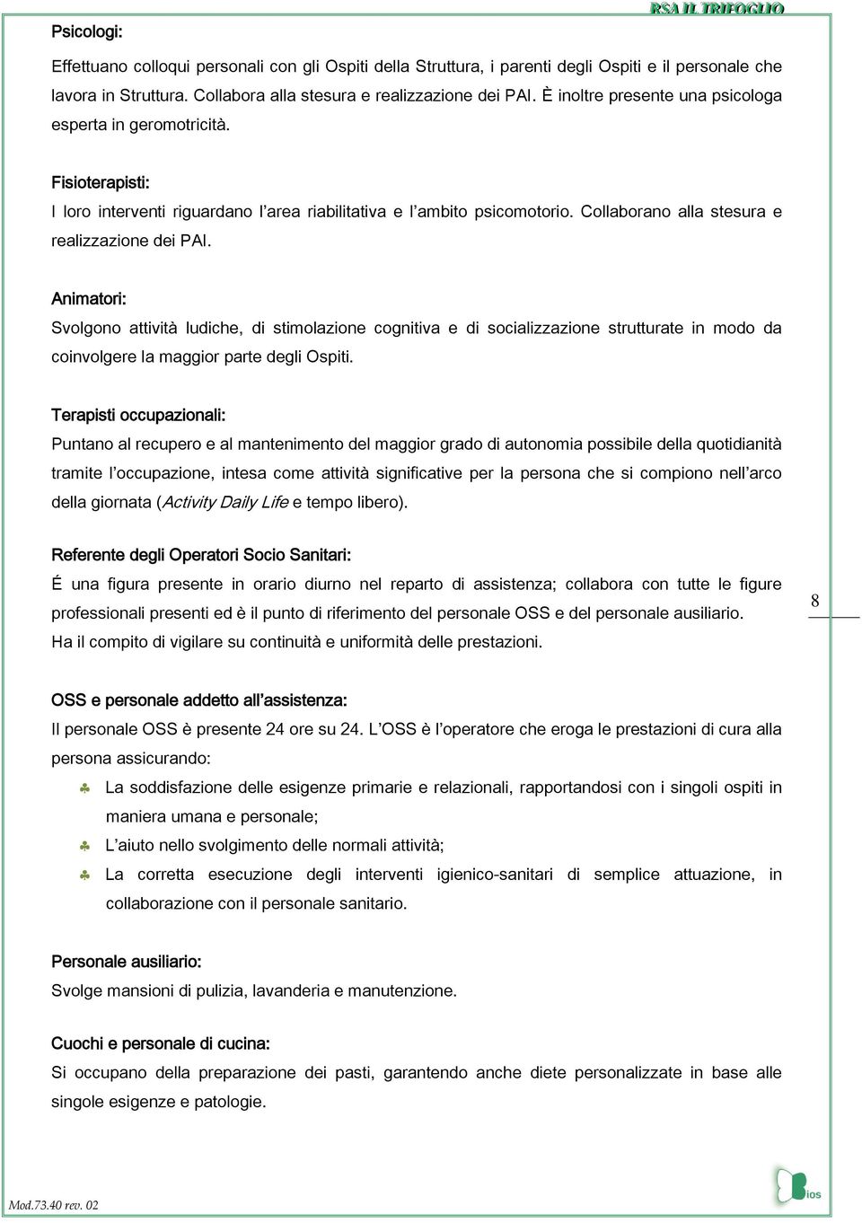 Animatori: Svolgono attività ludiche, di stimolazione cognitiva e di socializzazione strutturate in modo da coinvolgere la maggior parte degli Ospiti.