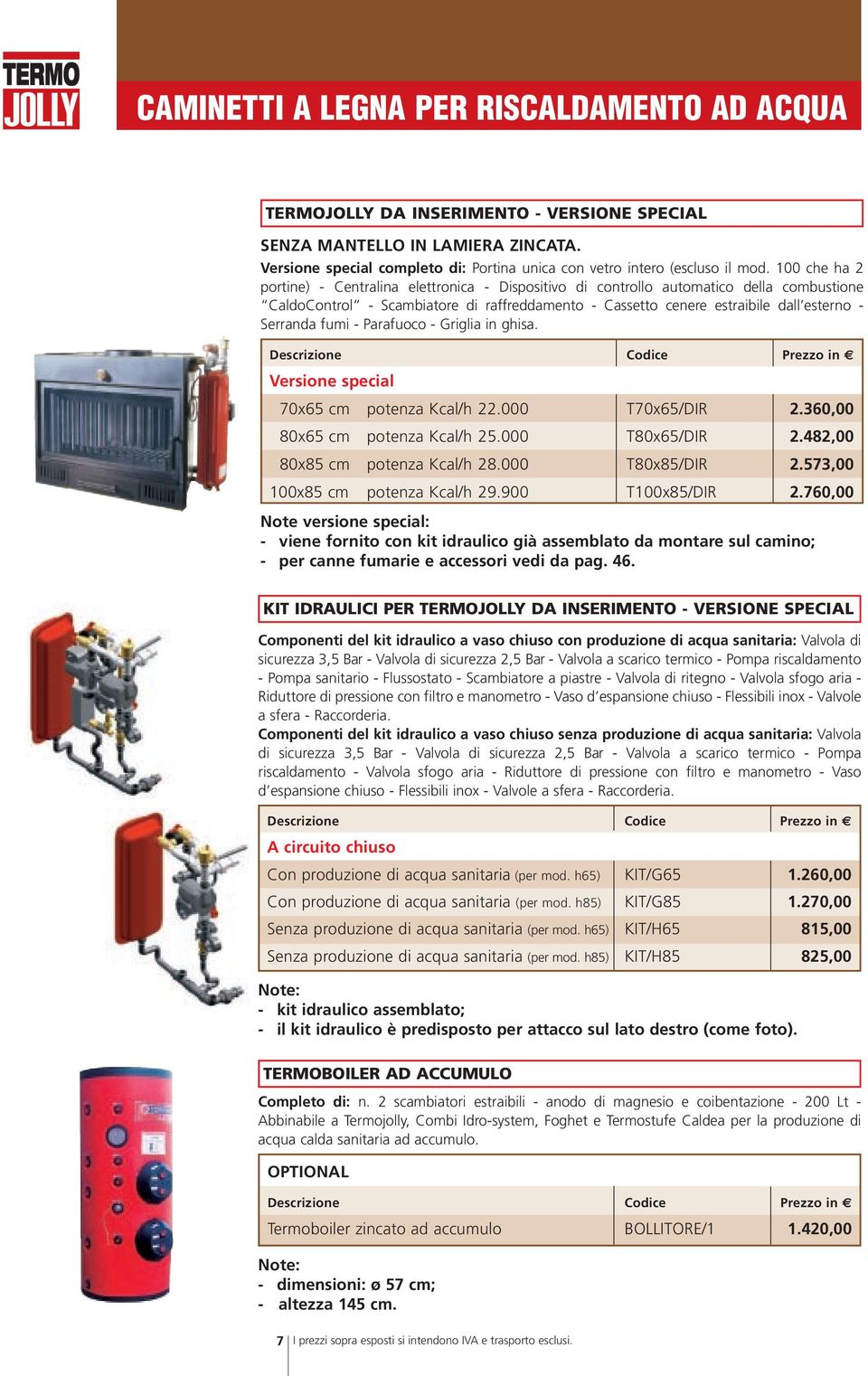 100 che ha 2 portine) - Centralina elettronica - Dispositivo di controllo automatico della combustione CaldoControl - Scambiatore di raffreddamento - Cassetto cenere estraibile dall esterno -