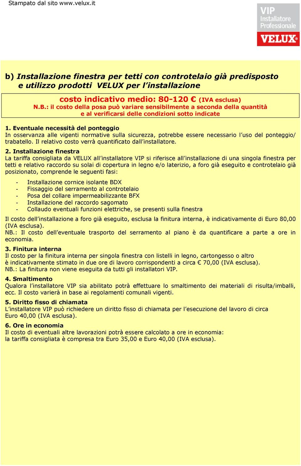 Eventuale necessità del ponteggio In osservanza alle vigenti normative sulla sicurezza, potrebbe essere necessario l uso del ponteggio/ trabatello.