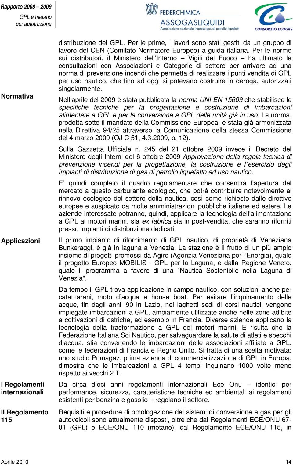 Per le norme sui distributori, il Ministero dell Interno Vigili del Fuoco ha ultimato le consultazioni con Associazioni e Categorie di settore per arrivare ad una norma di prevenzione incendi che