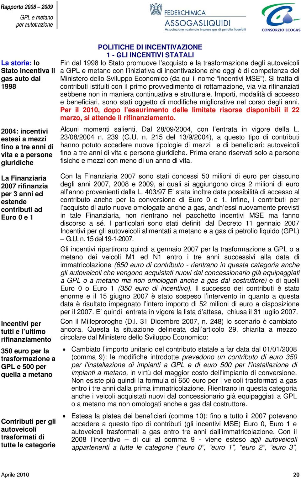 Si tratta di contributi istituiti con il primo provvedimento di rottamazione, via via rifinanziati sebbene non in maniera continuativa e strutturale.