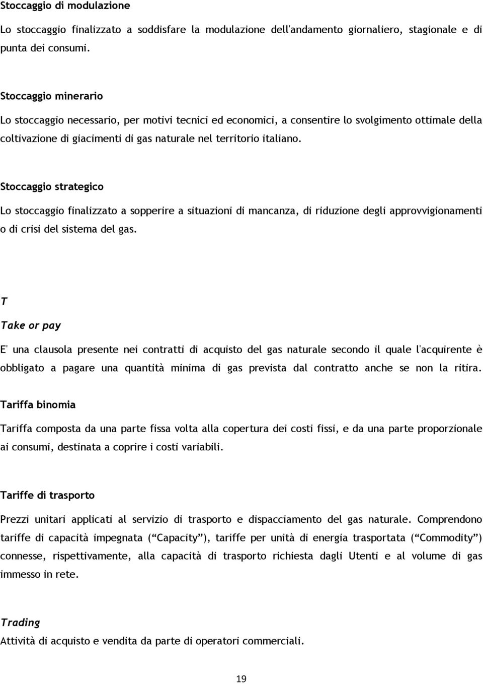 Stoccaggio strategico Lo stoccaggio finalizzato a sopperire a situazioni di mancanza, di riduzione degli approvvigionamenti o di crisi del sistema del gas.