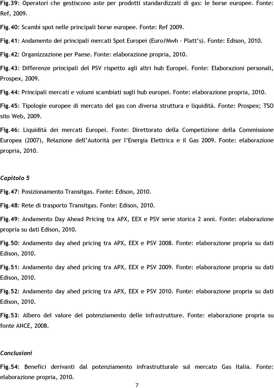 Fonte: Elaborazioni personali, Prospex, 2009. Fig.44: Principali mercati e volumi scambiati sugli hub europei. Fonte: elaborazione propria, 2010. Fig.45: Tipologie europee di mercato del gas con diversa struttura e liquidità.