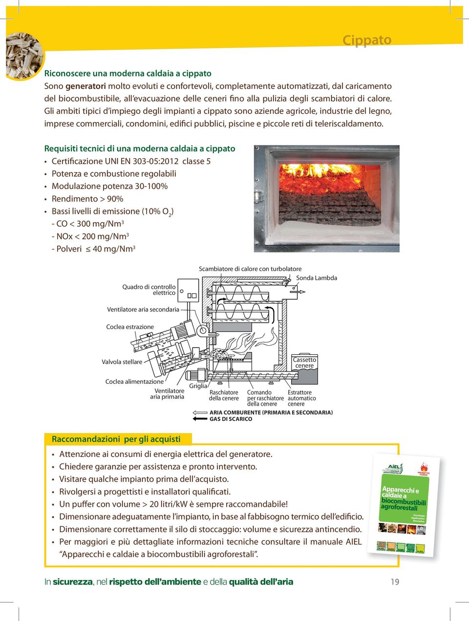 Gli ambiti tipici d impiego degli impianti a cippato sono aziende agricole, industrie del legno, imprese commerciali, condomini, edifici pubblici, piscine e piccole reti di teleriscaldamento.