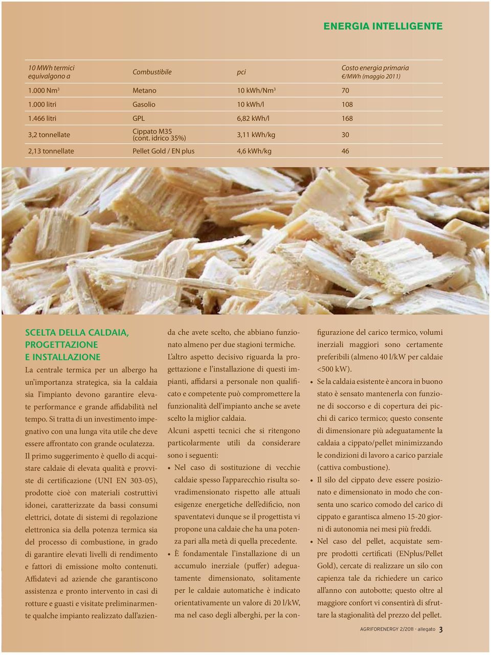 idrico 35%) 3,11 kwh/kg 30 2,13 tonnellate Pellet Gold / EN plus 4,6 kwh/kg 46 SCELTA DELLA CALDAIA, PROGETTAZIONE E INSTALLAZIONE La centrale termica per un albergo ha un importanza strategica, sia