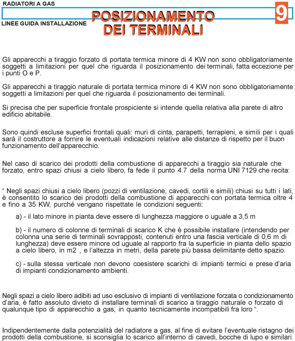 Gli apparecchi a tiraggio naturale di portata termica minore di 4 KW non sono obbligatoriamente soggetti a limitazioni per quel che riguarda il posizionamento dei terminali.