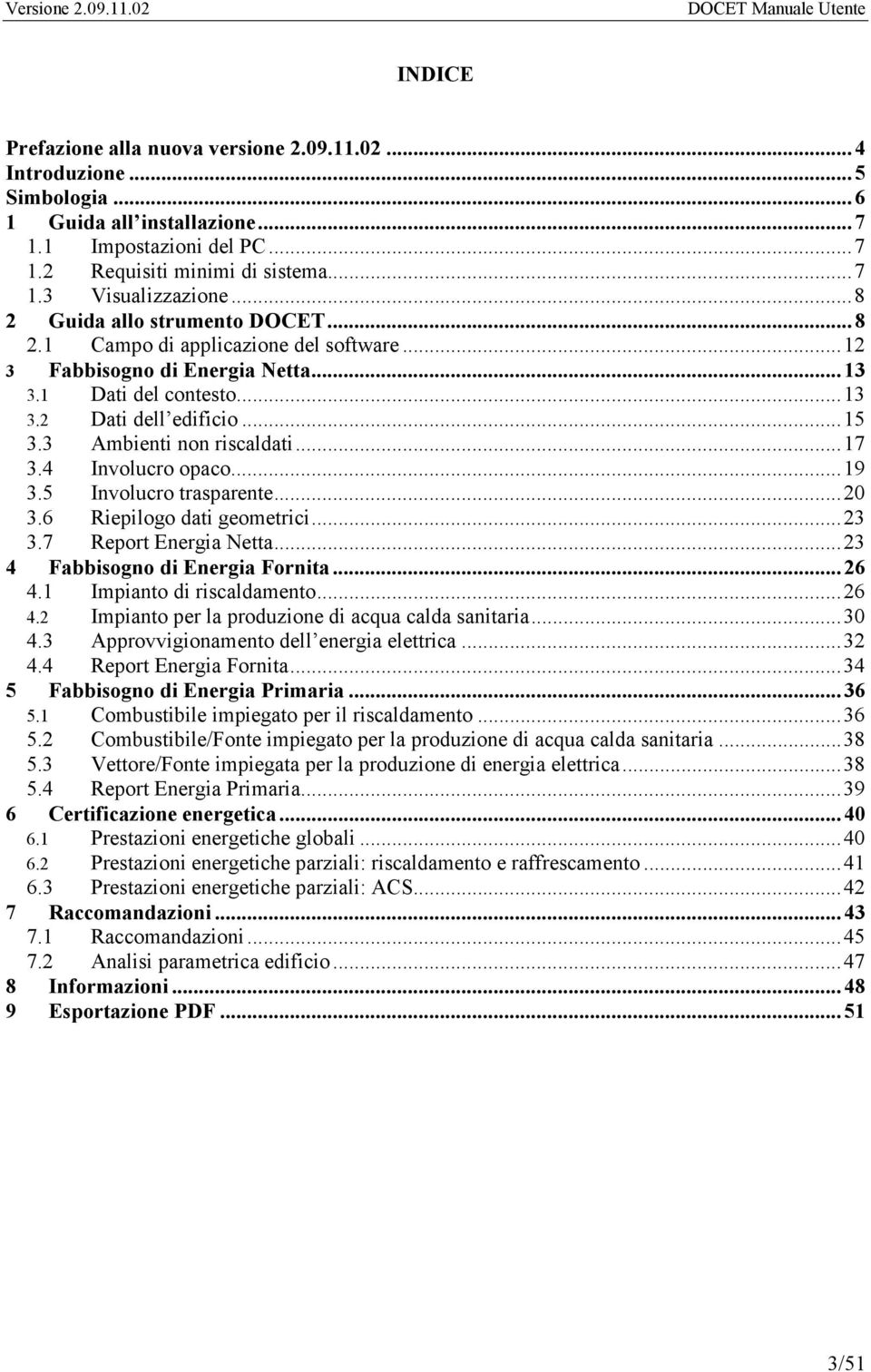 ..17 3.4 Involucro opaco...19 3.5 Involucro trasparente...20 3.6 Riepilogo dati geometrici...23 3.7 Report Energia Netta...23 4 Fabbisogno di Energia Fornita...26 4.