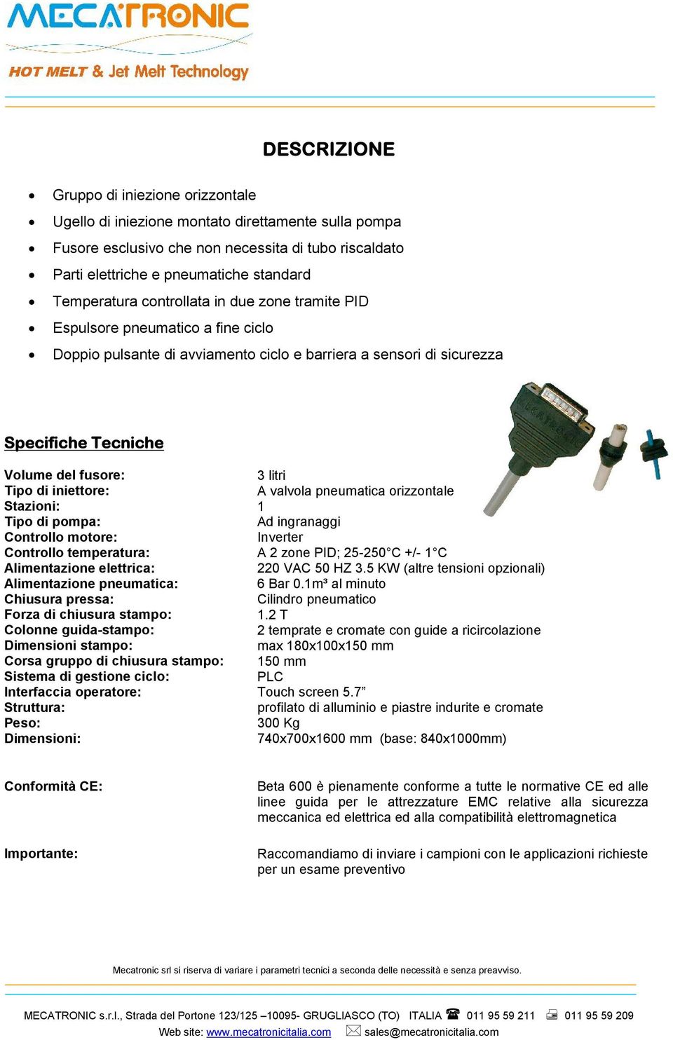 Tipo di iniettore: A valvola pneumatica orizzontale Stazioni: 1 Tipo di pompa: Ad ingranaggi Controllo motore: Inverter Controllo temperatura: A 2 zone PID; 25-250 C +/- 1 C Alimentazione elettrica: