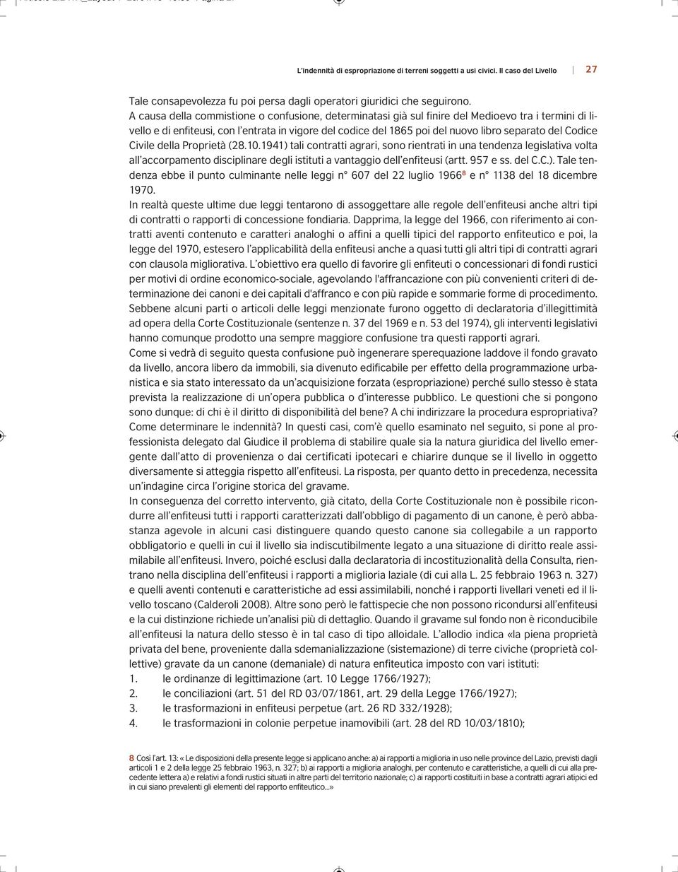 A causa della commistione o confusione, determinatasi già sul finire del Medioevo tra i termini di livello e di enfiteusi, con l entrata in vigore del codice del 1865 poi del nuovo libro separato del