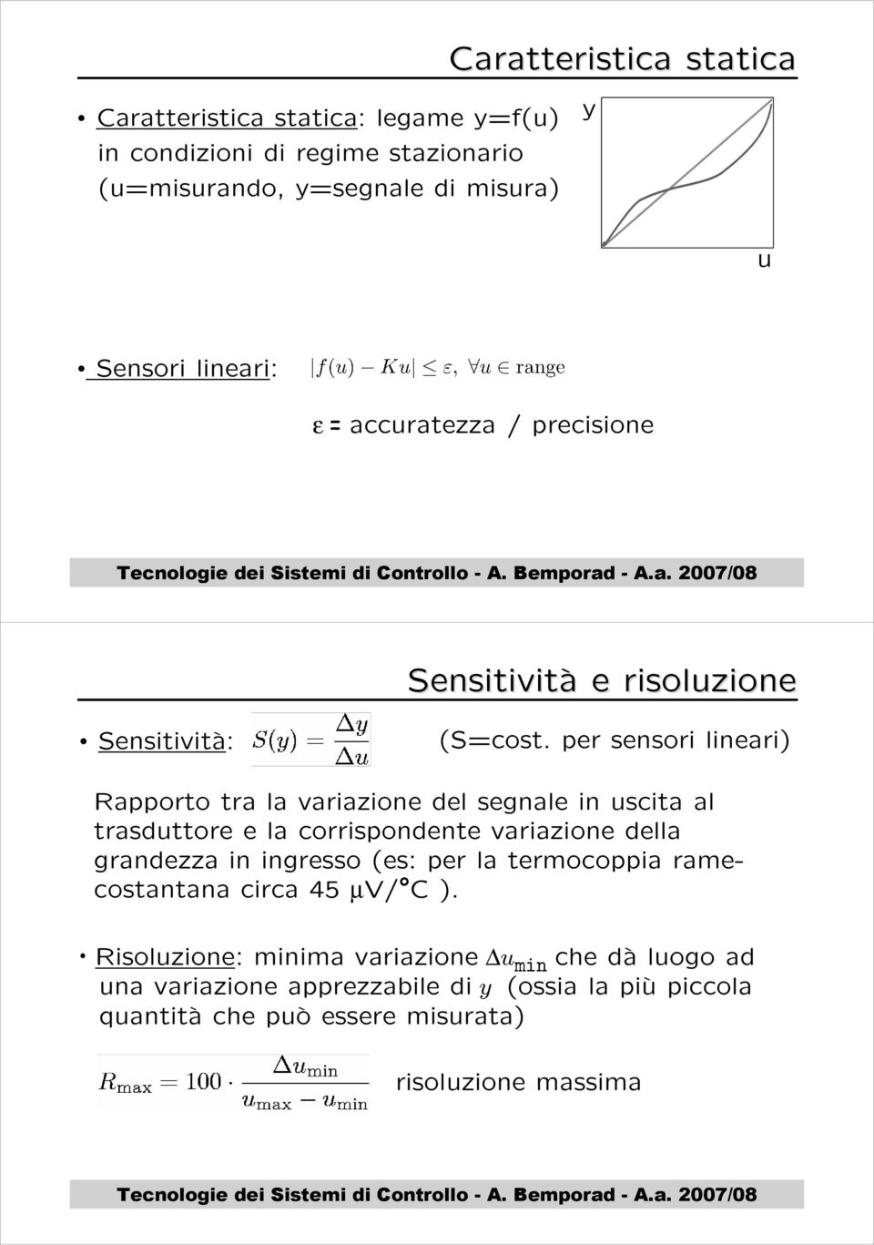 per sensori lineari) Rapporto tra la variazione del segnale in uscita al trasduttore e la corrispondente variazione della grandezza in ingresso (es: