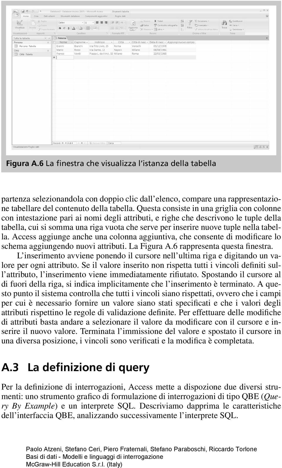 nella tabella. Access aggiunge anche una colonna aggiuntiva, che consente di modificare lo schema aggiungendo nuovi attributi. La Figura A.6 rappresenta questa finestra.