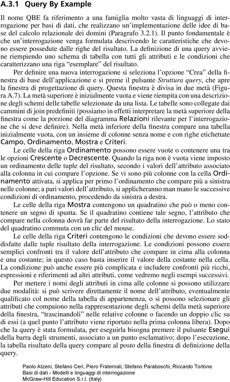 La definizione di una query avviene riempiendo uno schema di tabella con tutti gli attributi e le condizioni che caratterizzano una riga esemplare del risultato.