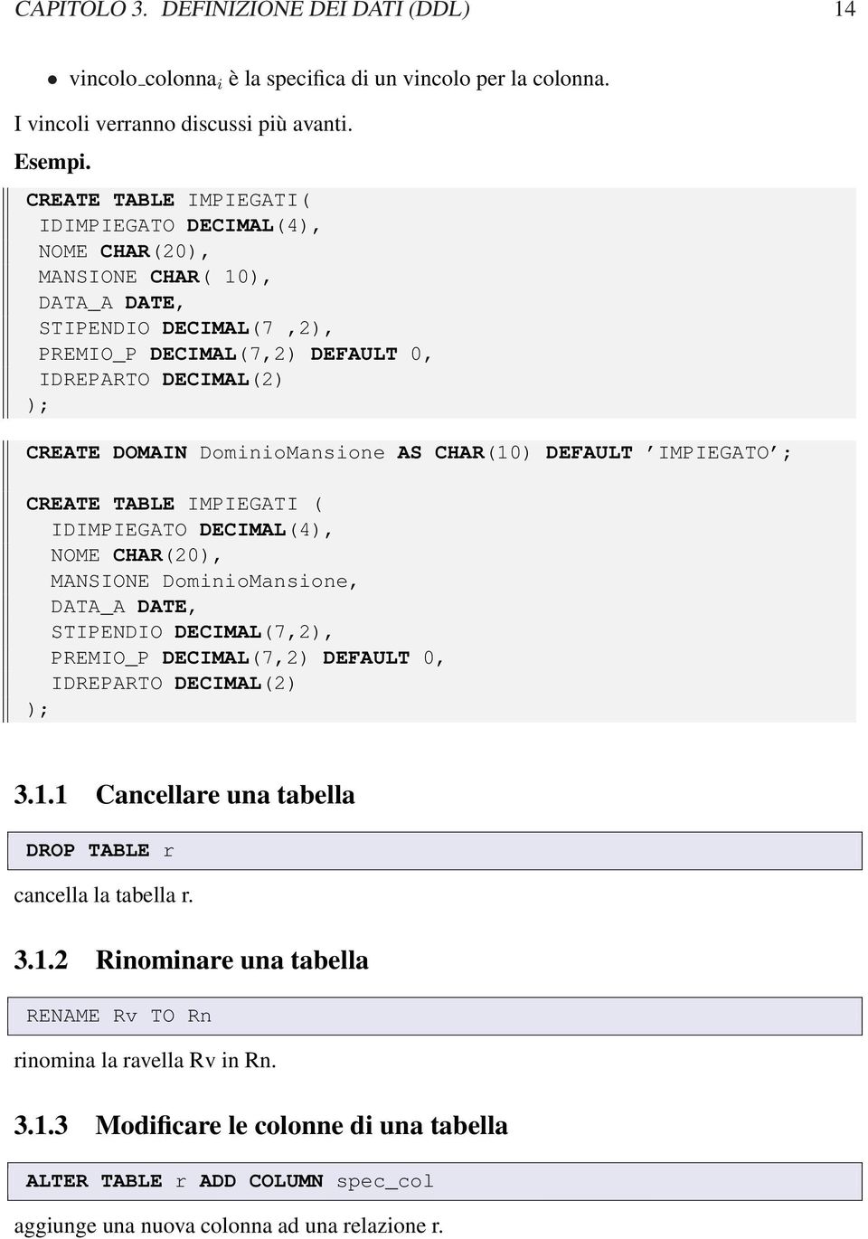 DominioMansione AS CHAR(10) DEFAULT IMPIEGATO ; CREATE TABLE IMPIEGATI ( IDIMPIEGATO DECIMAL(4), NOME CHAR(20), MANSIONE DominioMansione, DATA_A DATE, STIPENDIO DECIMAL(7,2), PREMIO_P DECIMAL(7,2)