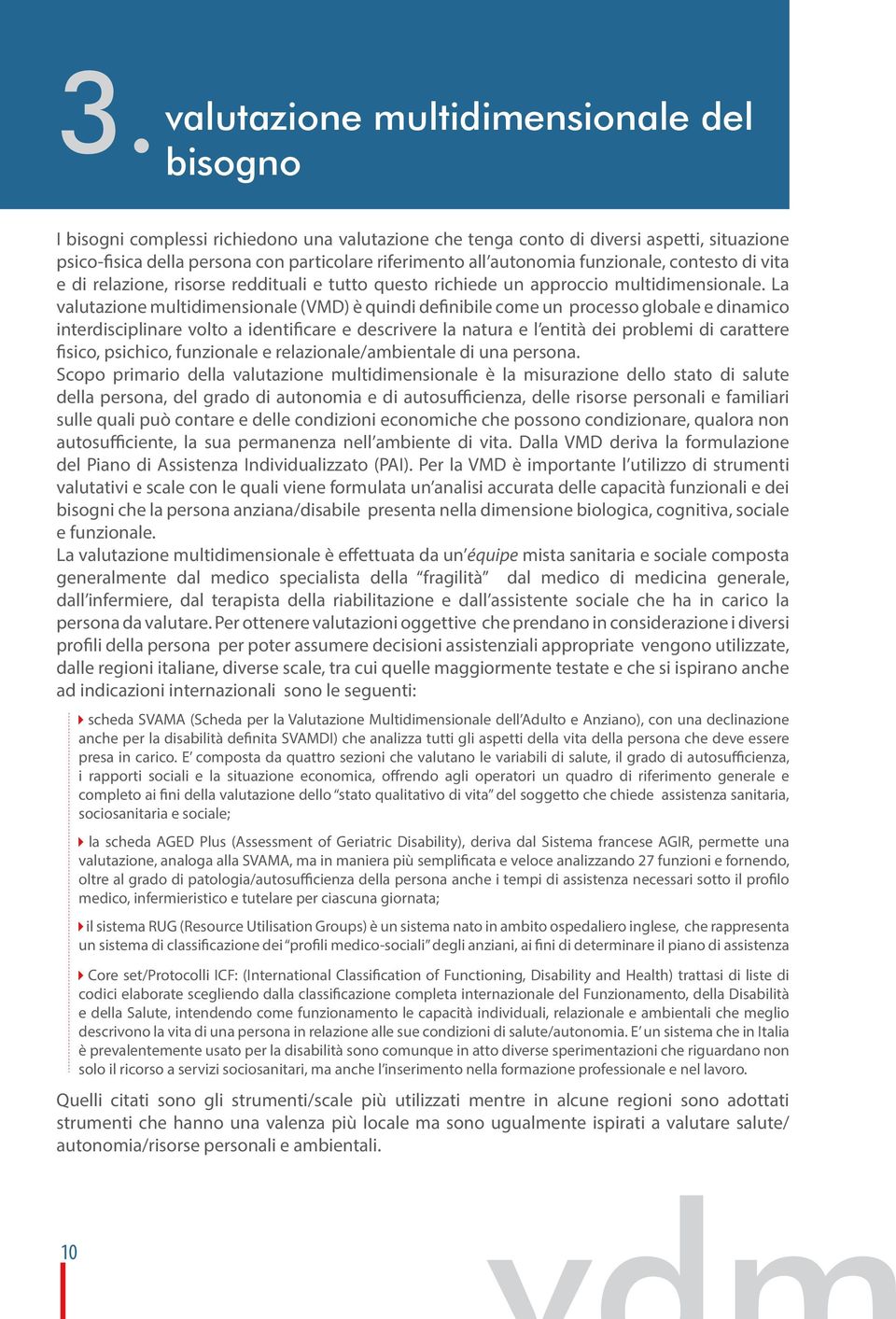 La valutazione multidimensionale (VMD) è quindi definibile come un processo globale e dinamico interdisciplinare volto a identificare e descrivere la natura e l entità dei problemi di carattere