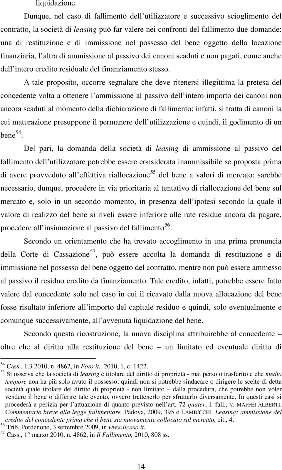 immissione nel possesso del bene oggetto della locazione finanziaria, l altra di ammissione al passivo dei canoni scaduti e non pagati, come anche dell intero credito residuale del finanziamento